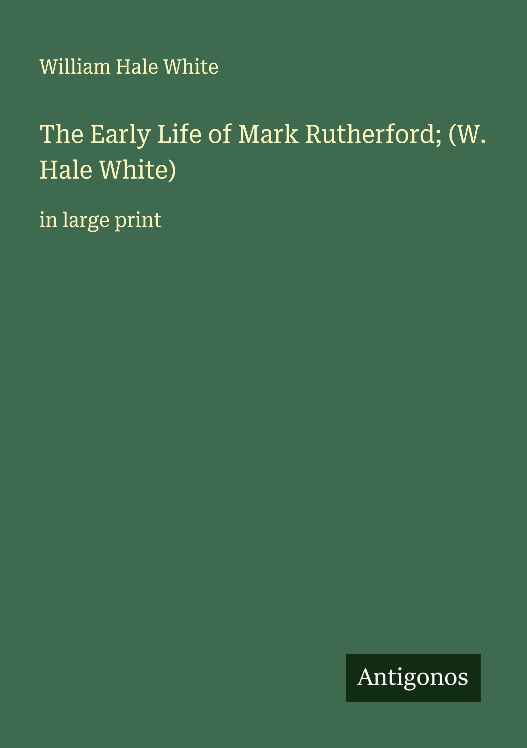 The Early Life of Mark Rutherford; (W. Hale White) Classics