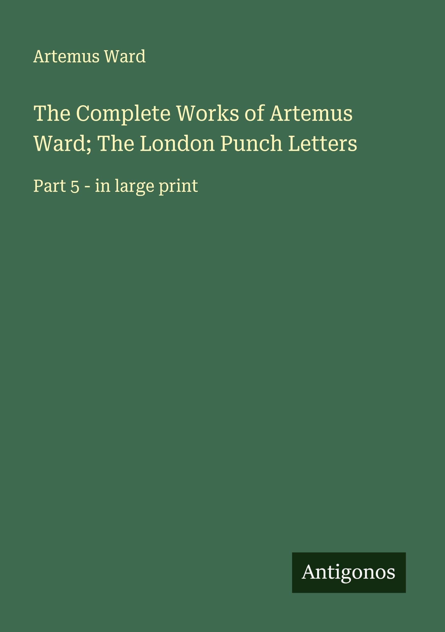 The Complete Works of Artemus Ward; The London Punch Letters Classics