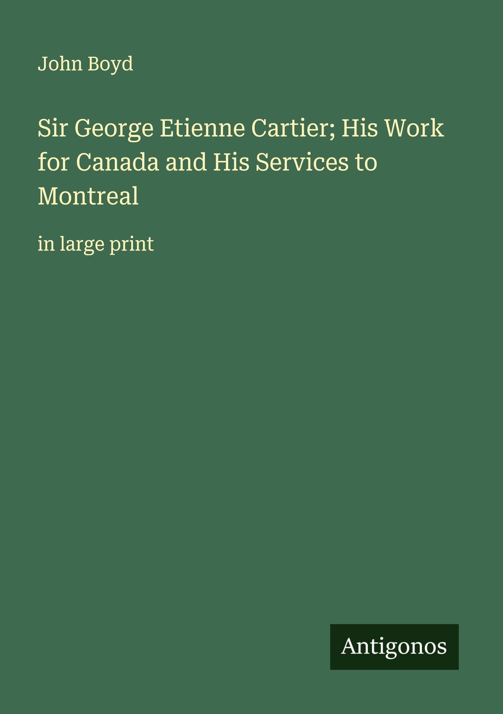 Sir George Etienne Cartier; His Work for Canada and His Services to Montreal Classics