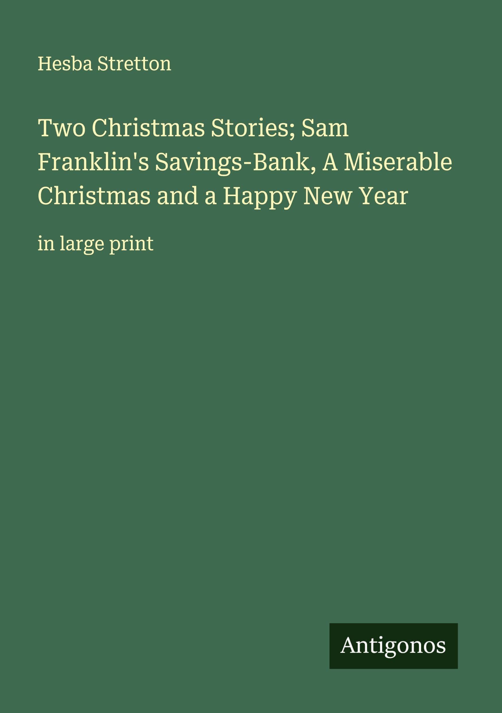 Two Christmas Stories; Sam Franklin's Savings-Bank, A Miserable Christmas and a Happy New Year Classics