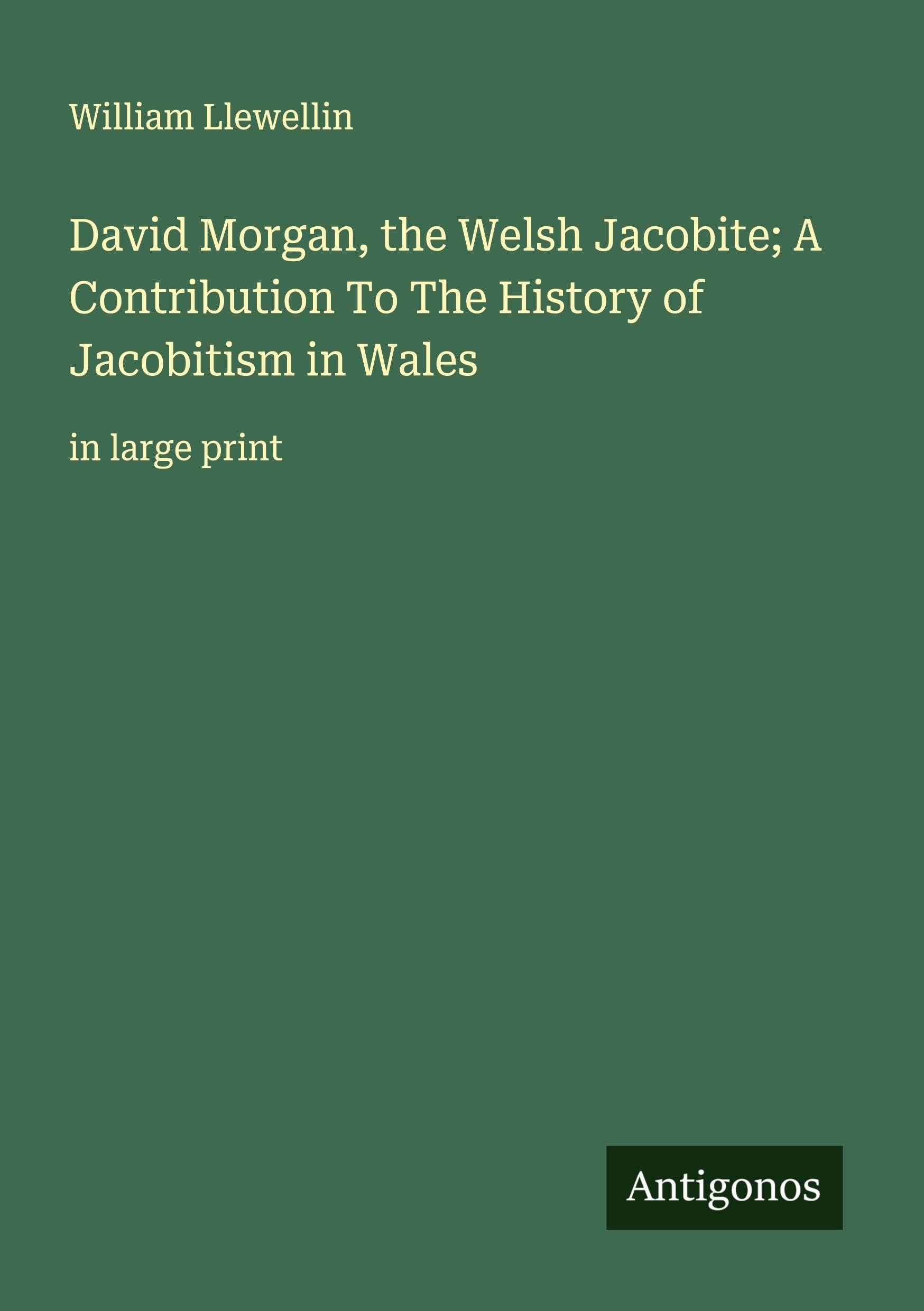 David Morgan, the Welsh Jacobite; A Contribution To The History of Jacobitism in Wales Classics