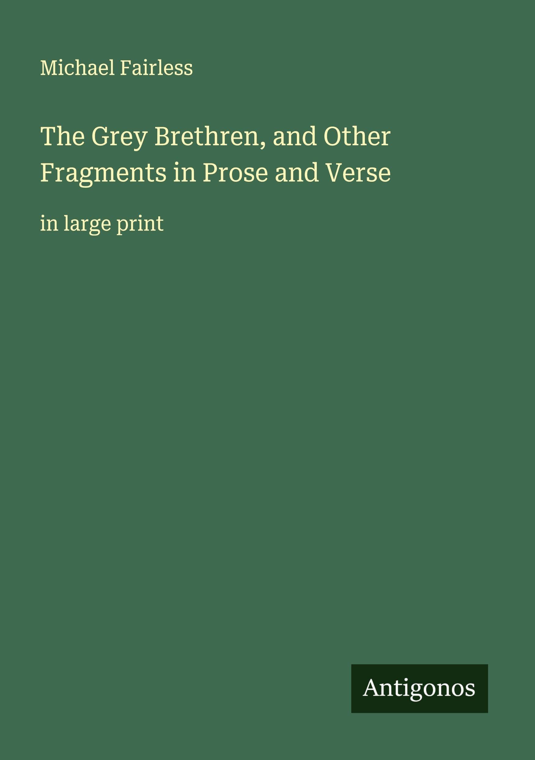 The Grey Brethren, and Other Fragments in Prose and Verse Classics