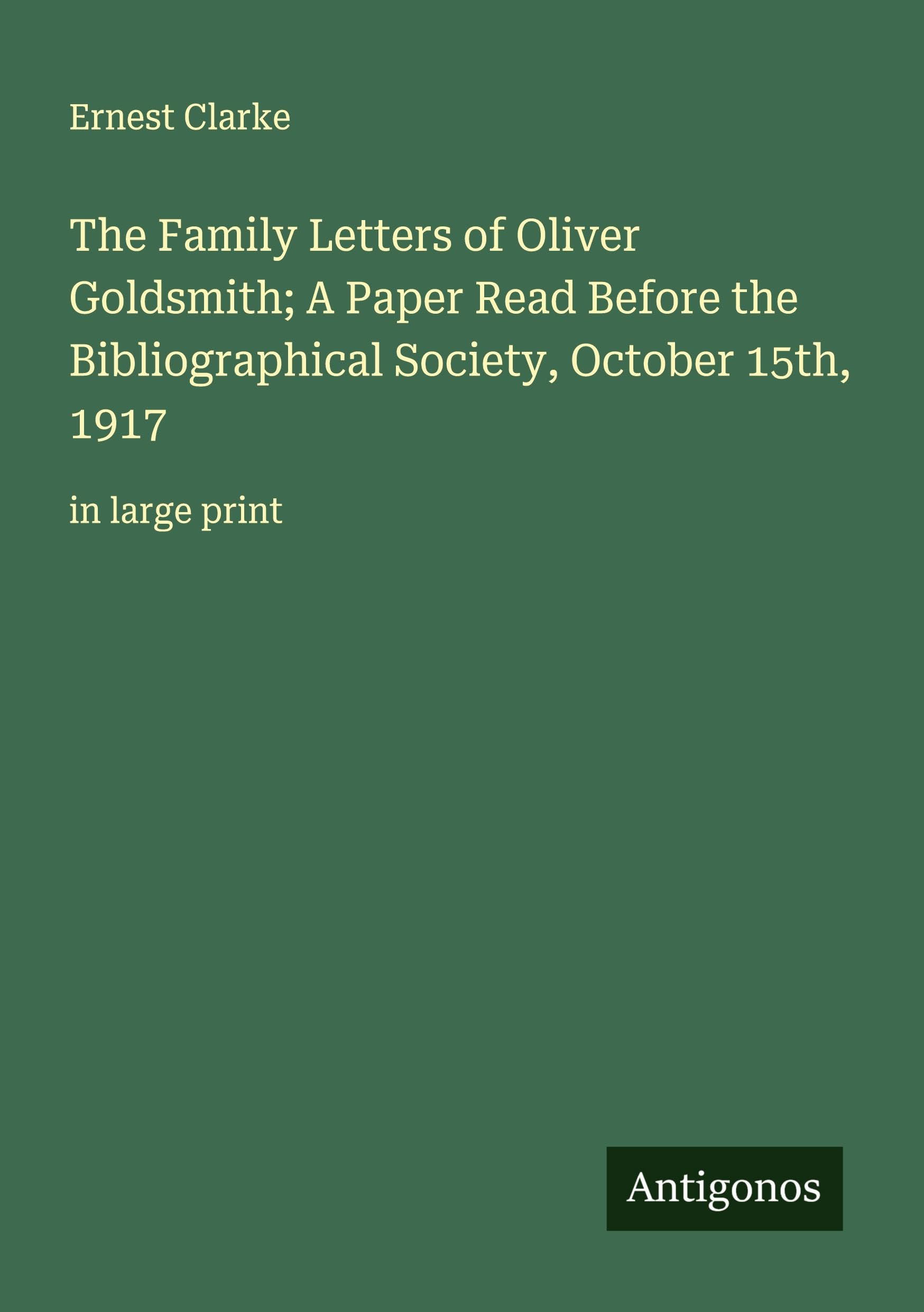 The Family Letters of Oliver Goldsmith; A Paper Read Before the Bibliographical Society, October 15th, 1917 Classics