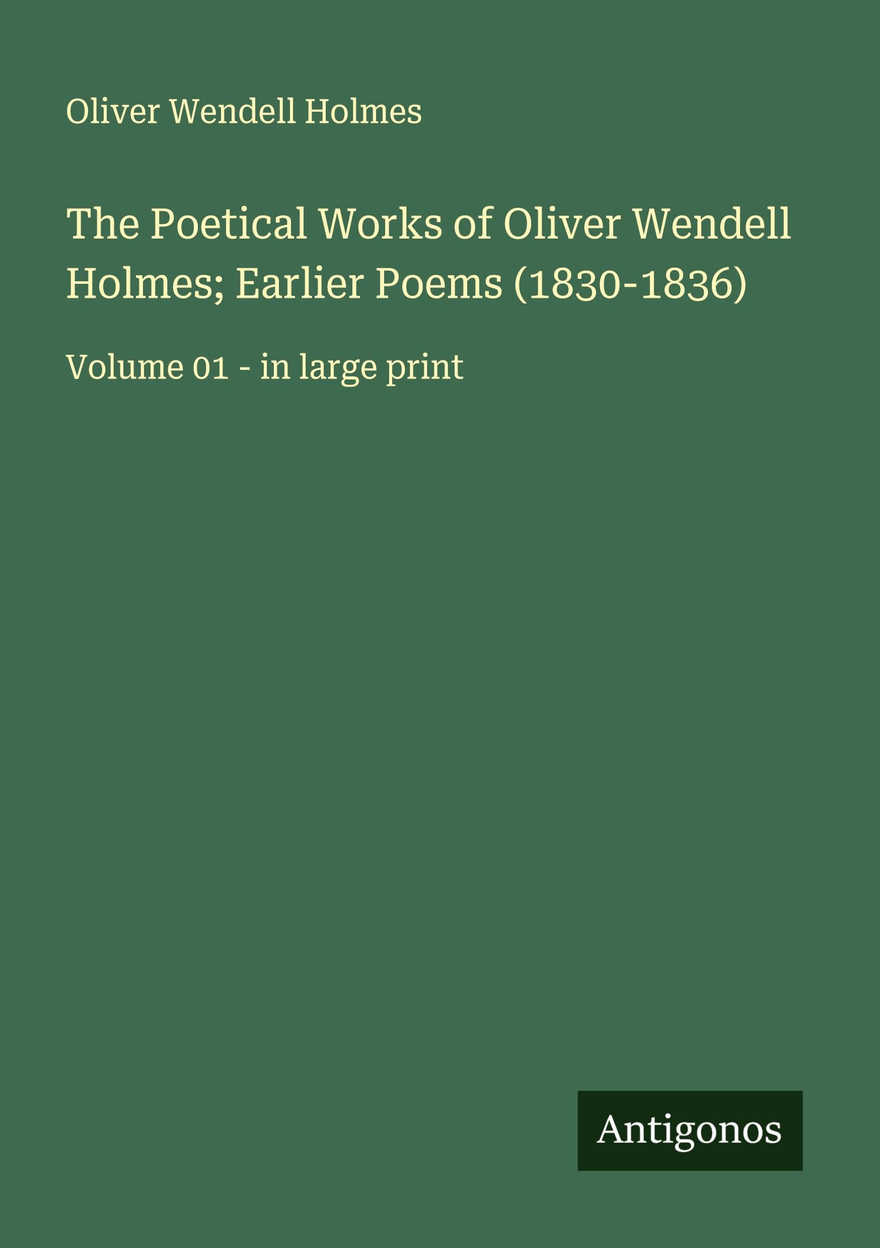 The Poetical Works of Oliver Wendell Holmes; Earlier Poems (1830-1836) Classics