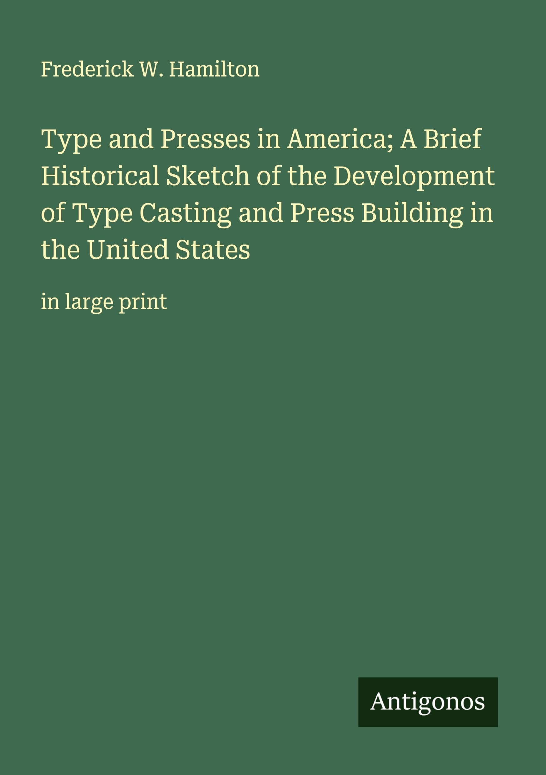 Type and Presses in America; A Brief Historical Sketch of the Development of Type Casting and Press Building in the United States Classics