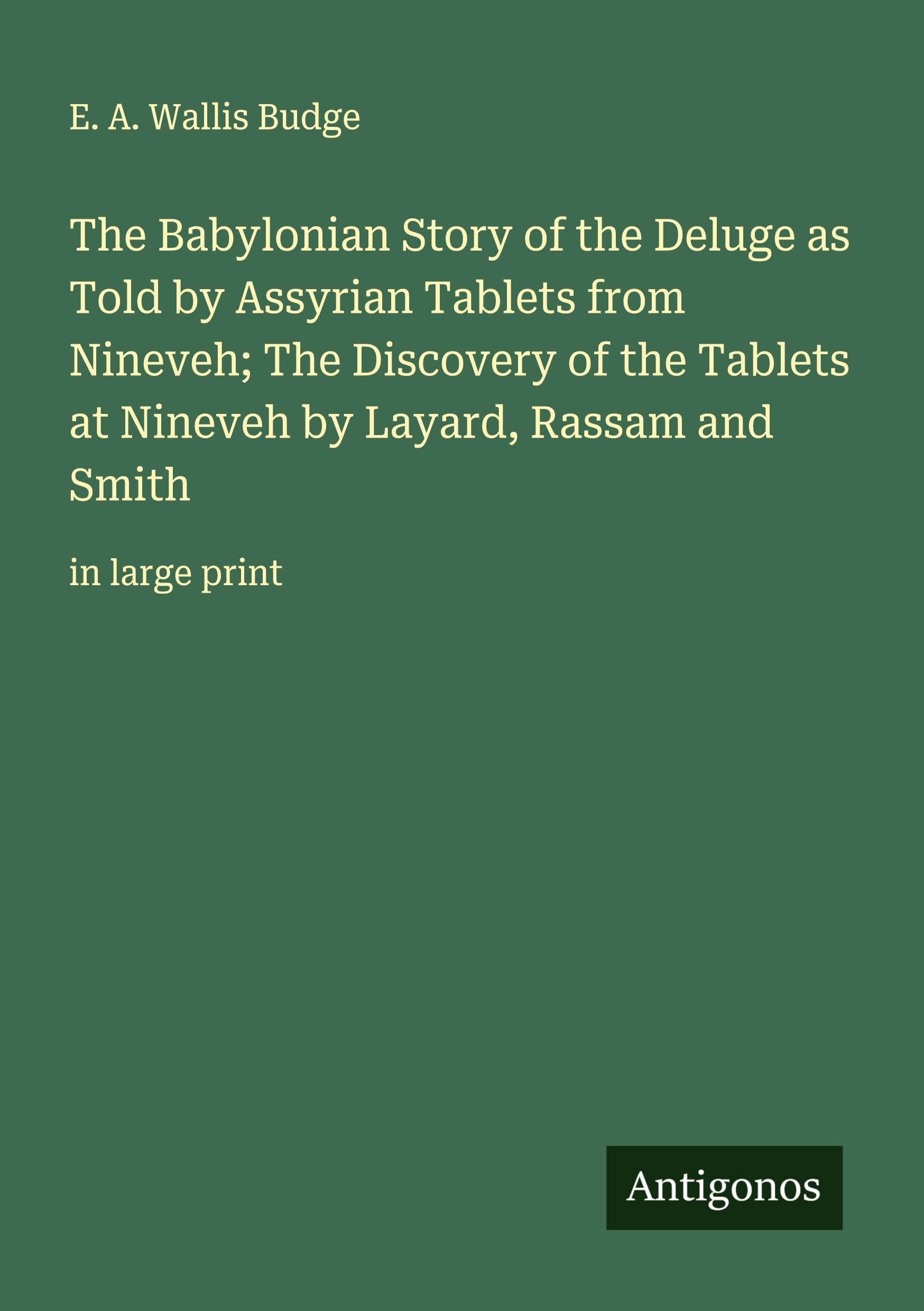 The Babylonian Story of the Deluge as Told by Assyrian Tablets from Nineveh; The Discovery of the Tablets at Nineveh by Layard, Rassam and Smith Classics