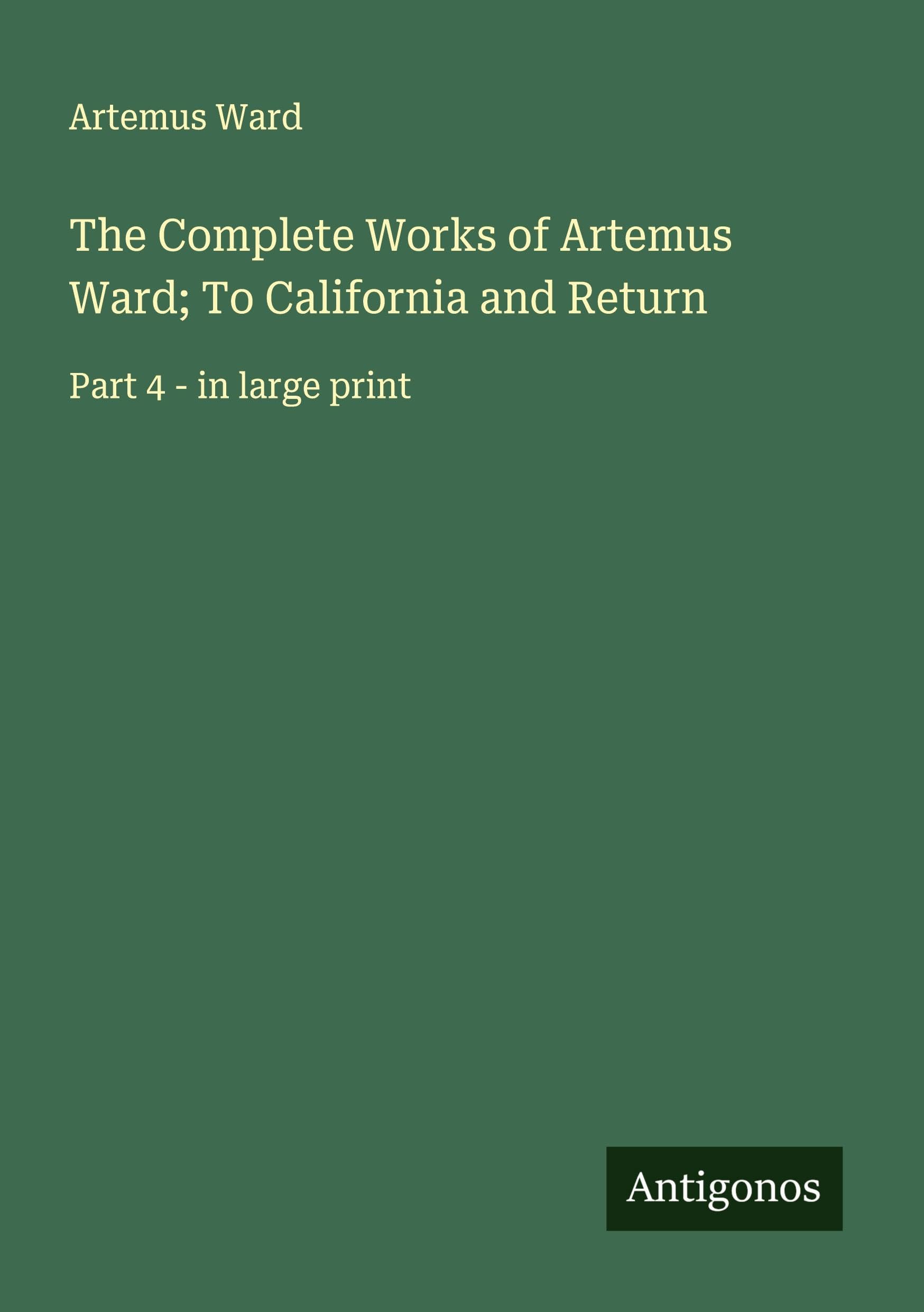 The Complete Works of Artemus Ward; To California and Return Classics