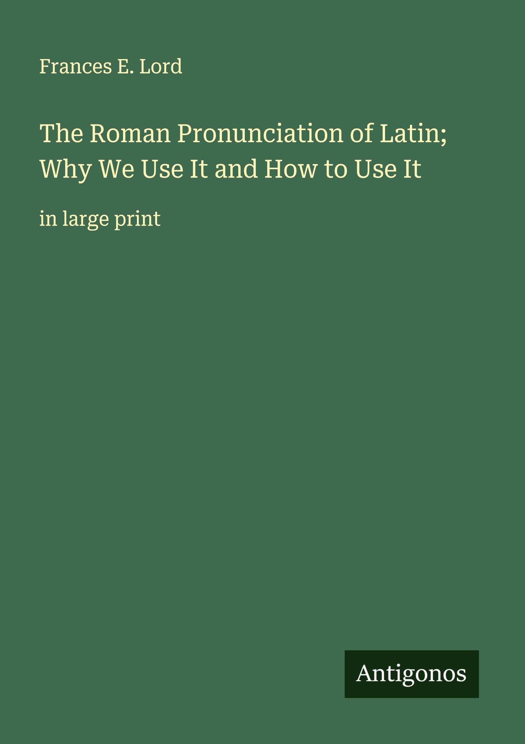 The Roman Pronunciation of Latin; Why We Use It and How to Use It Classics
