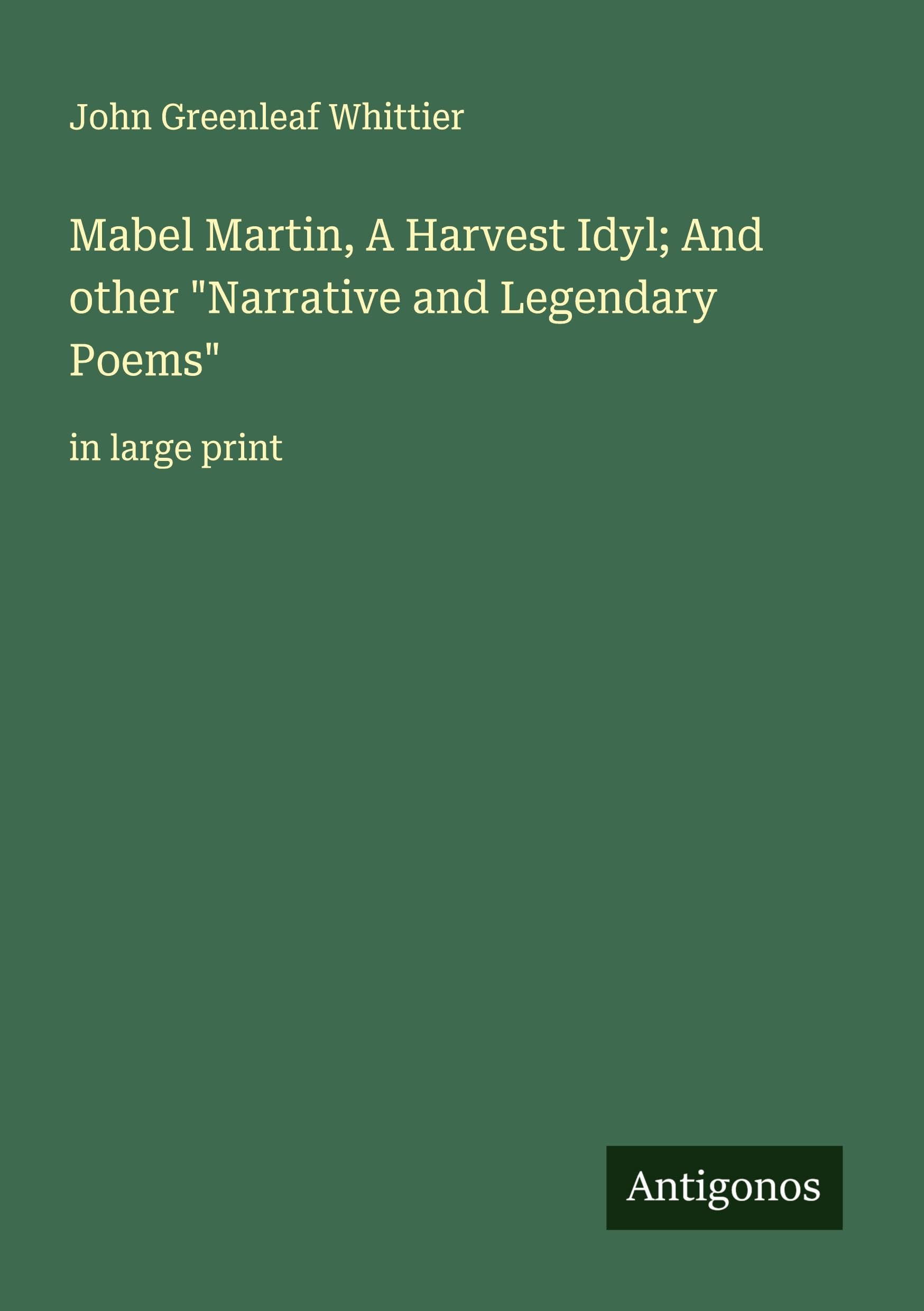 Mabel Martin, A Harvest Idyl; And other "Narrative and Legendary Poems" Classics