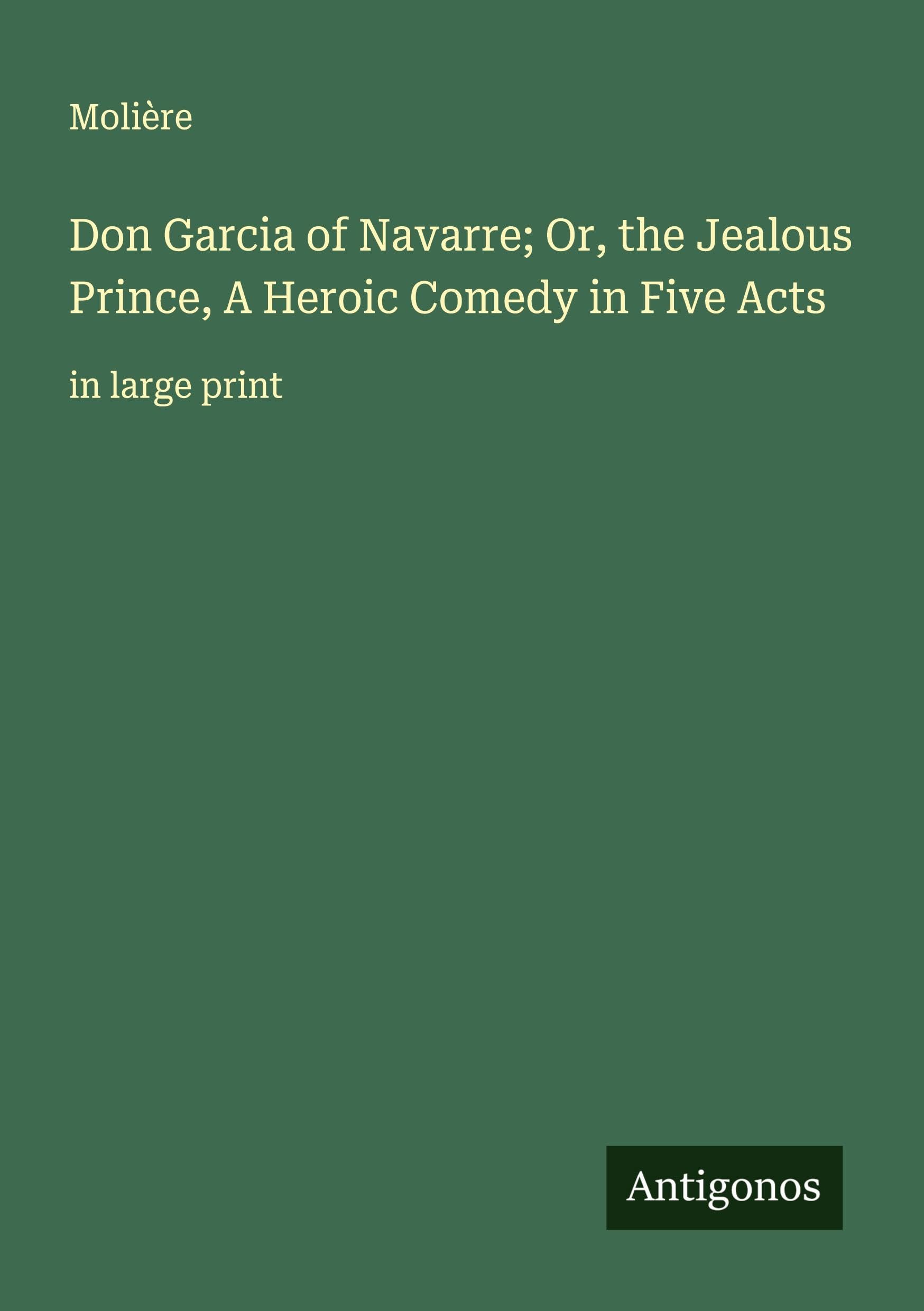 Don Garcia of Navarre; Or, the Jealous Prince, A Heroic Comedy in Five Acts Classics