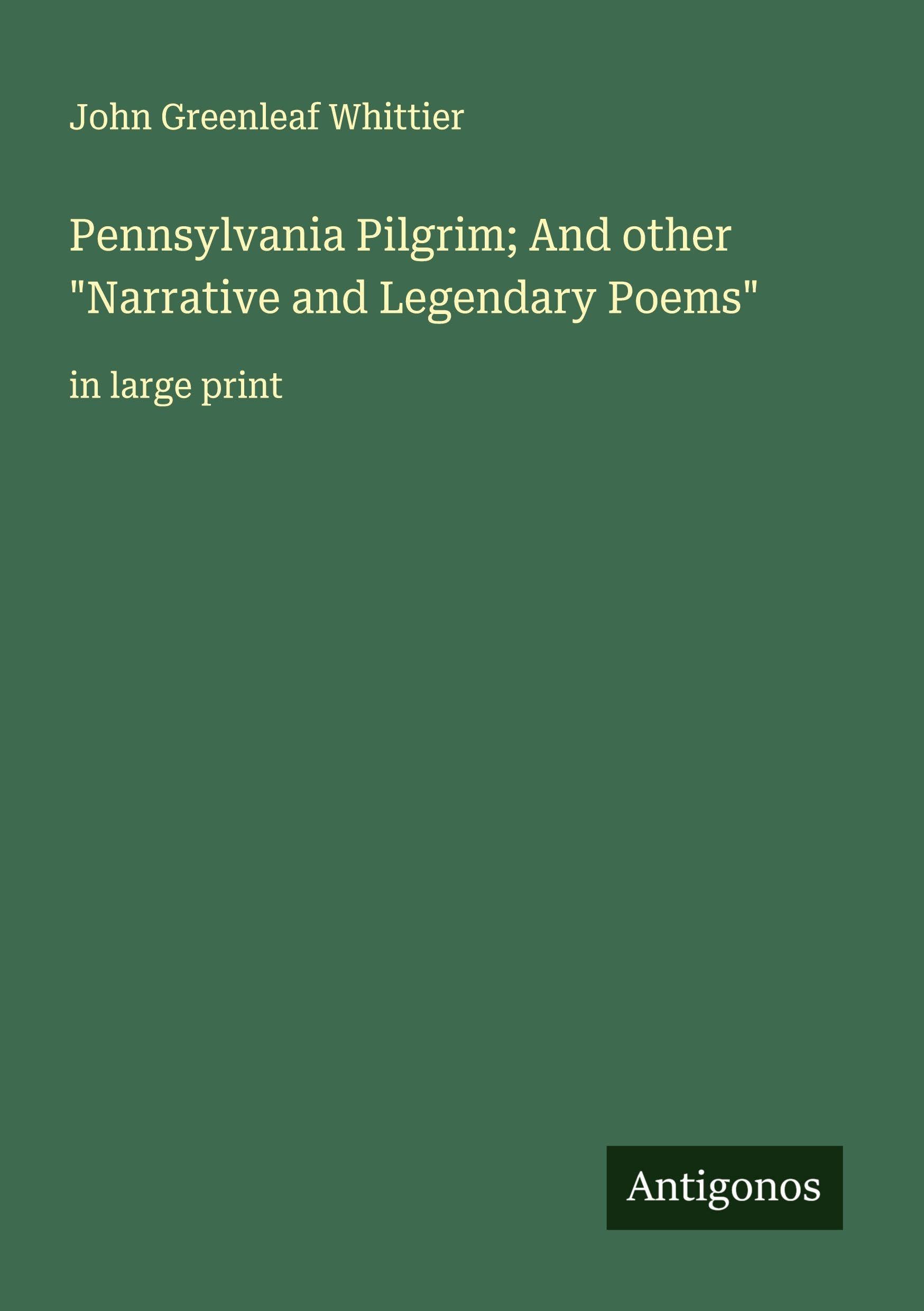 Pennsylvania Pilgrim; And other "Narrative and Legendary Poems" Classics