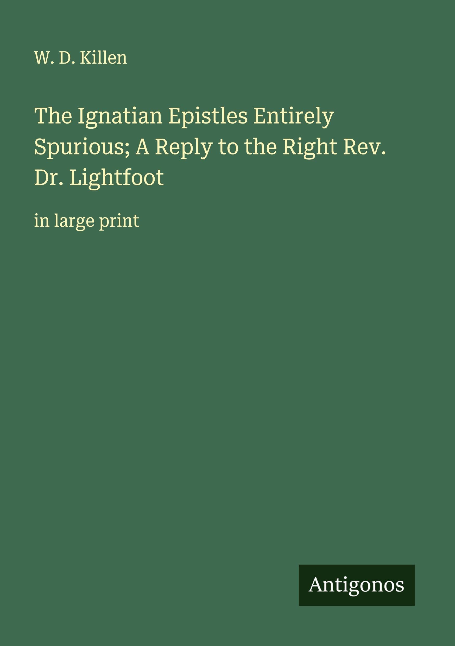 The Ignatian Epistles Entirely Spurious; A Reply to the Right Rev. Dr. Lightfoot Classics