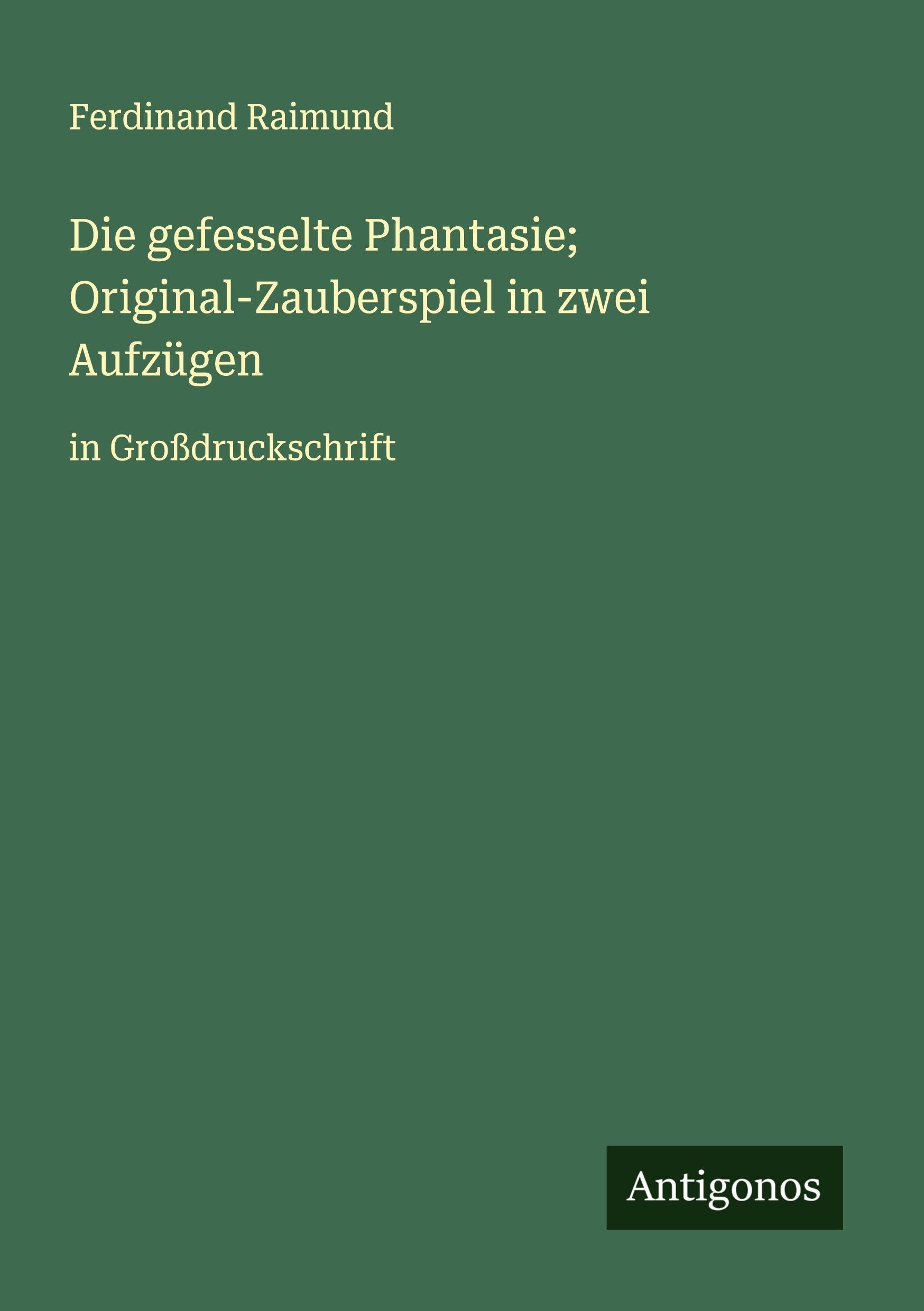 Die gefesselte Phantasie; Original-Zauberspiel in zwei Aufzügen Classics