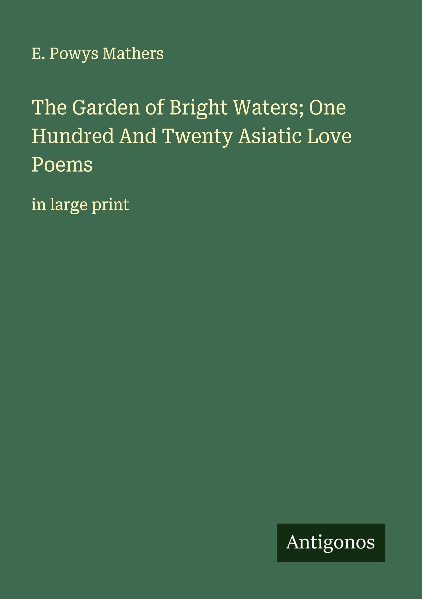 The Garden of Bright Waters; One Hundred And Twenty Asiatic Love Poems Classics