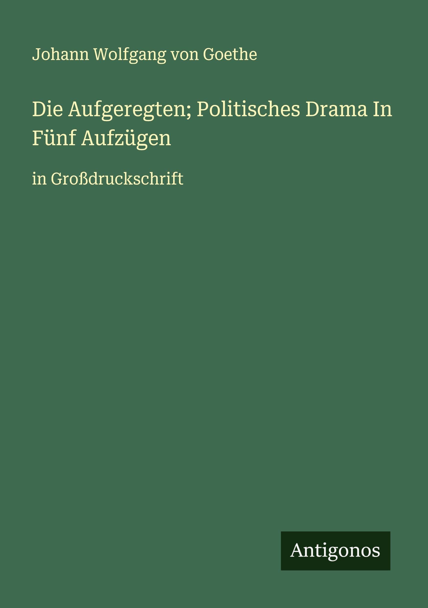 Die Aufgeregten; Politisches Drama In Fünf Aufzügen Classics