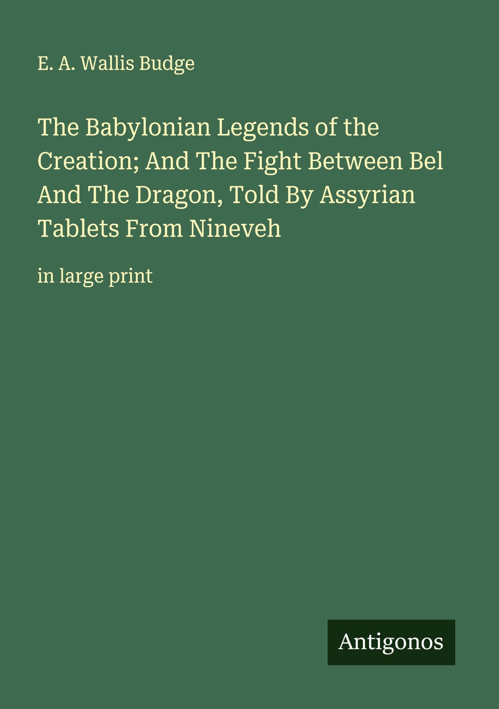 The Babylonian Legends of the Creation; And The Fight Between Bel And The Dragon, Told By Assyrian Tablets From Nineveh Classics