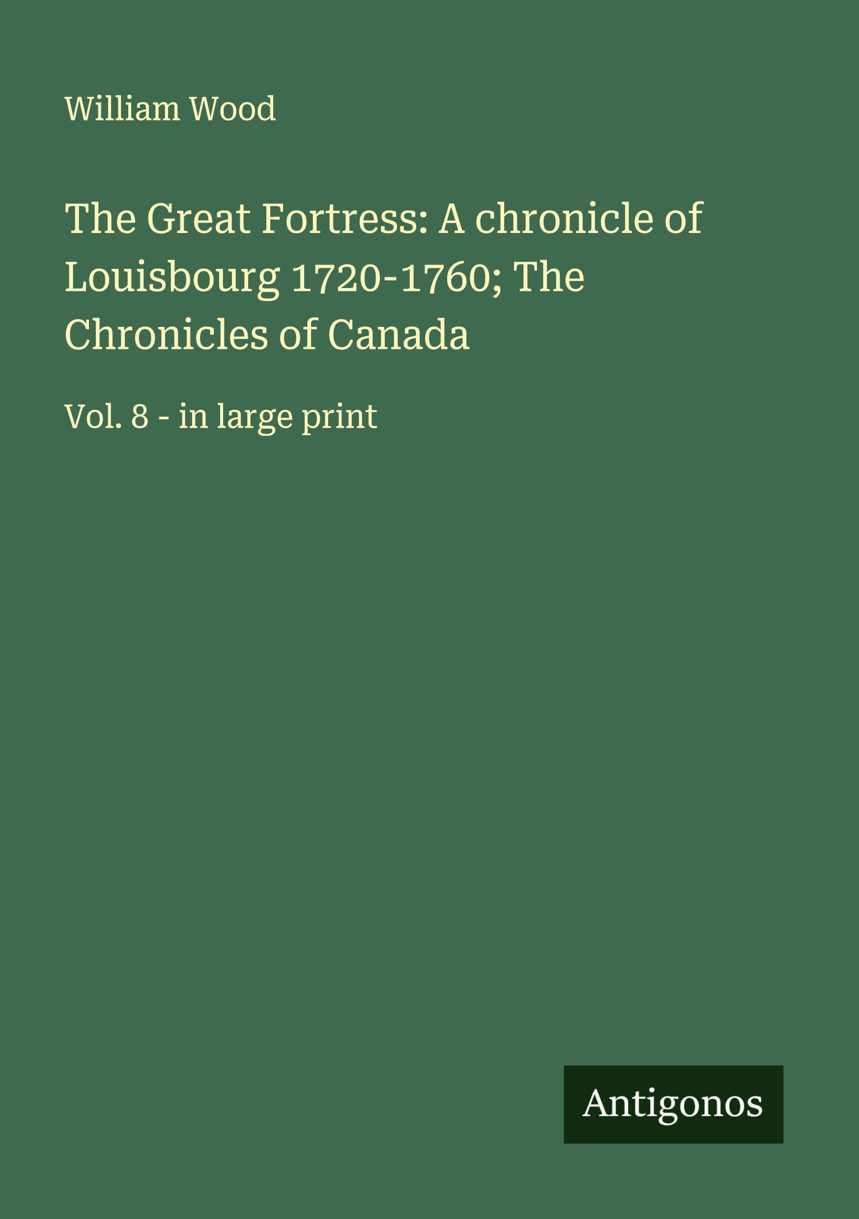 The Great Fortress: A chronicle of Louisbourg 1720-1760; The Chronicles of Canada Classics