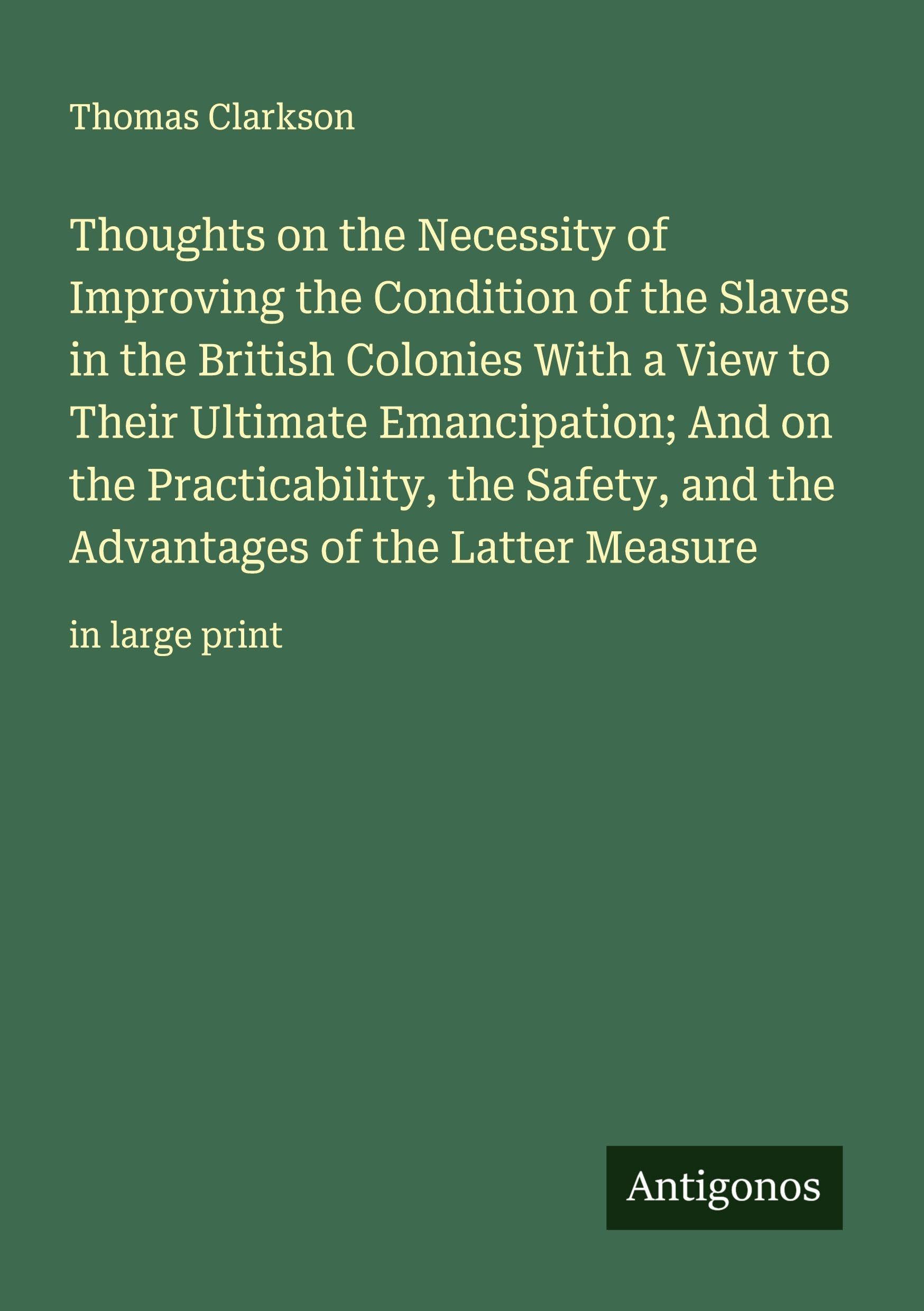 Thoughts on the Necessity of Improving the Condition of the Slaves in the British Colonies With a View to Their Ultimate Emancipation; And on the Practicability, the Safety, and the Advantages of the Latter Measure Classics