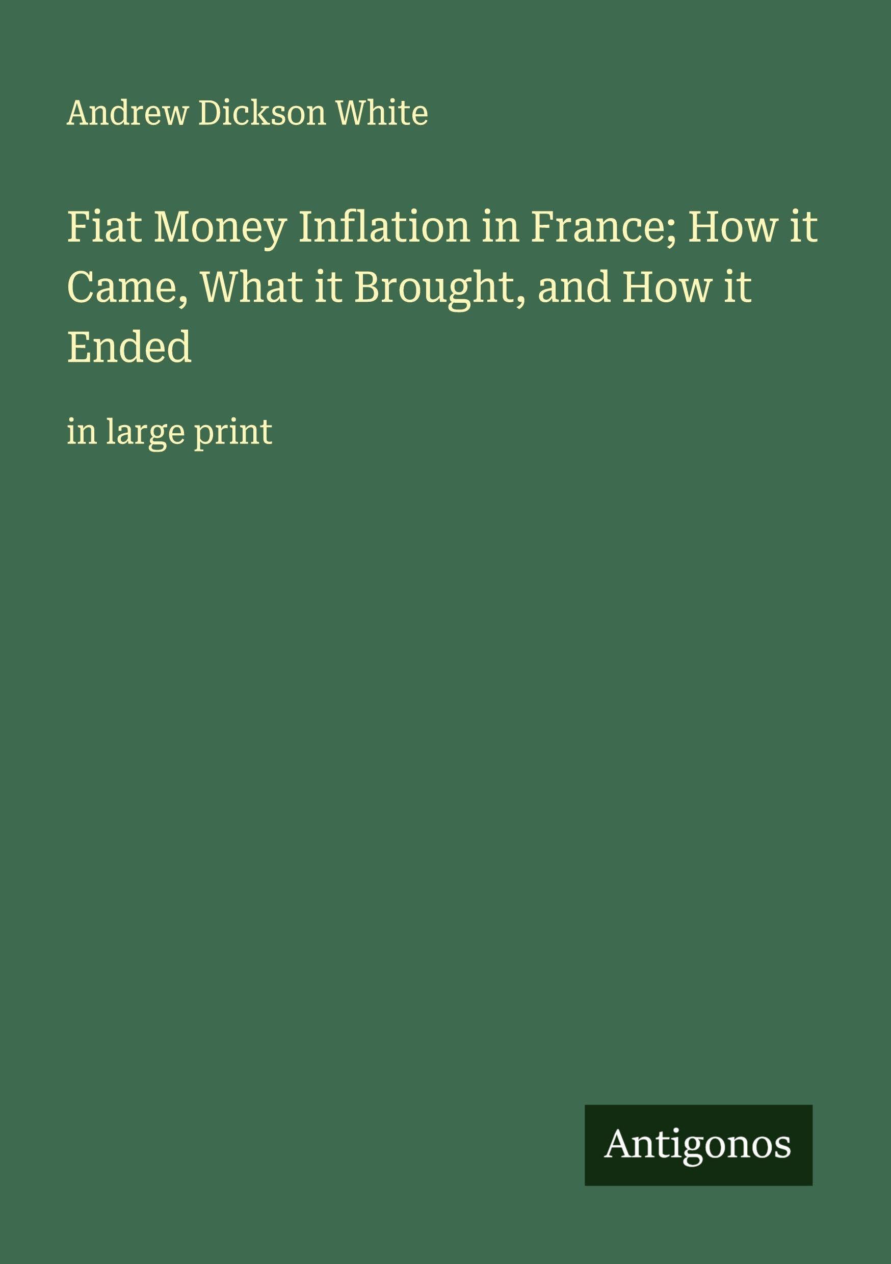 Fiat Money Inflation in France; How it Came, What it Brought, and How it Ended Classics