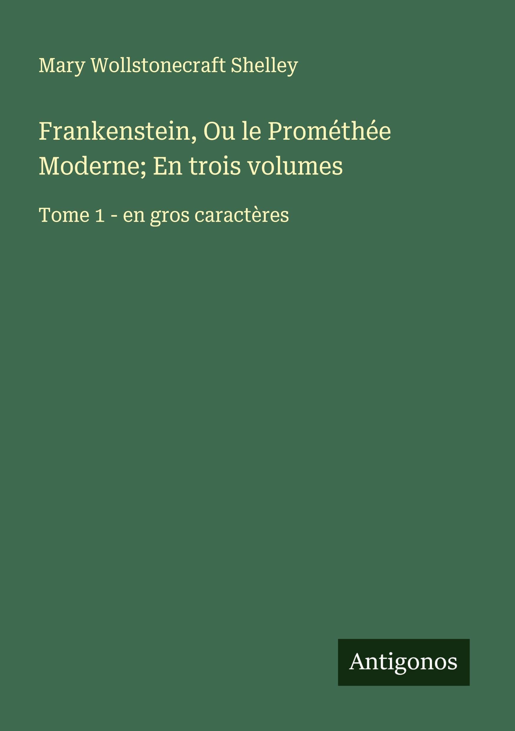 Frankenstein, Ou le Prométhée Moderne; En trois volumes: Tome 1 - en gros caractères Classics