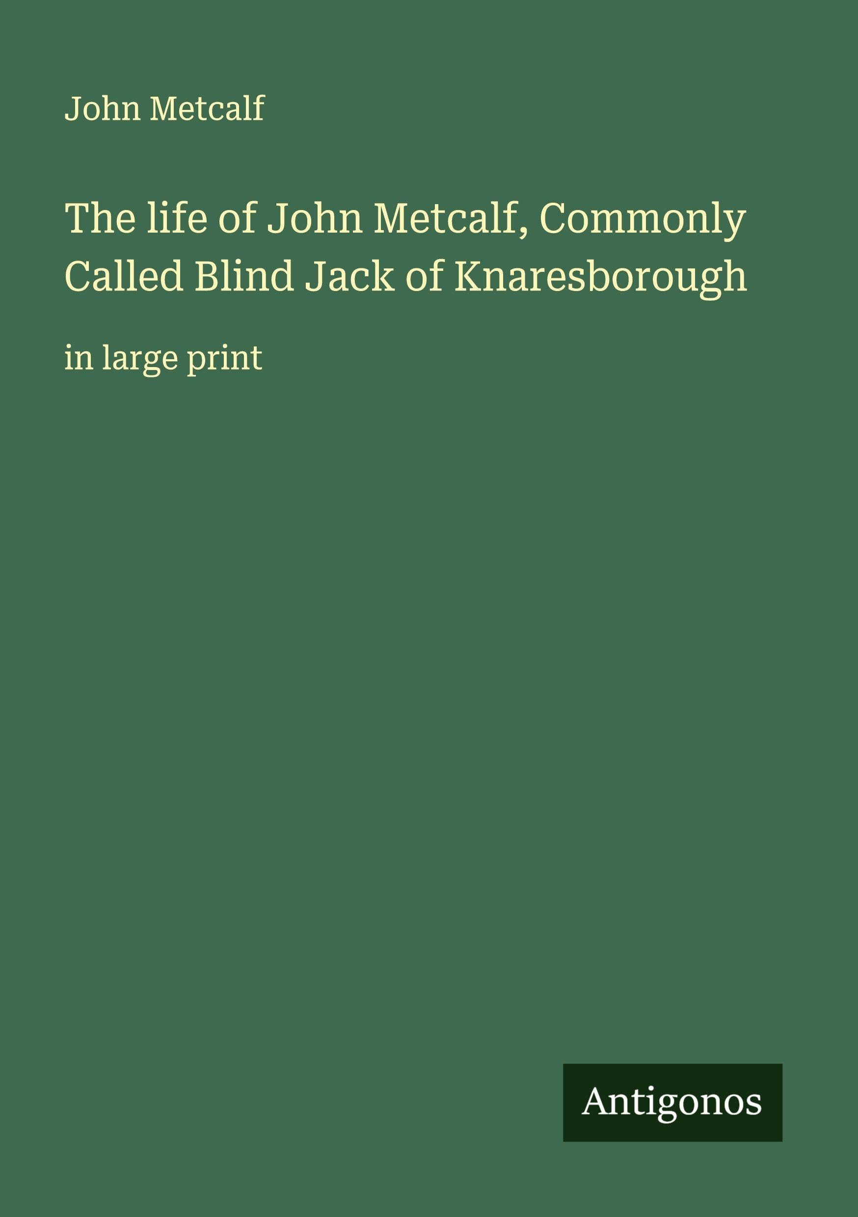 The life of John Metcalf, Commonly Called Blind Jack of Knaresborough Classics