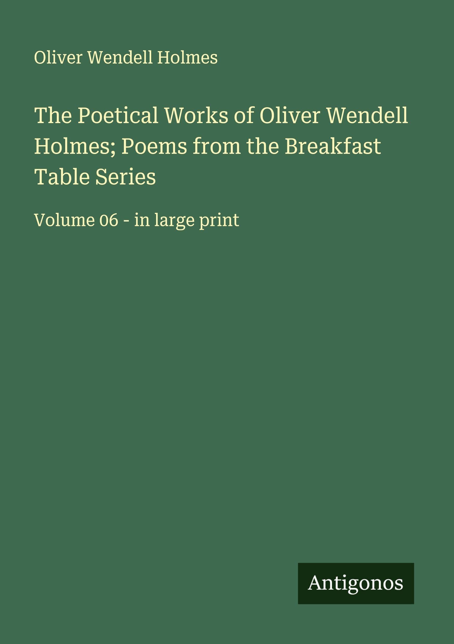 The Poetical Works of Oliver Wendell Holmes; Poems from the Breakfast Table Series Classics