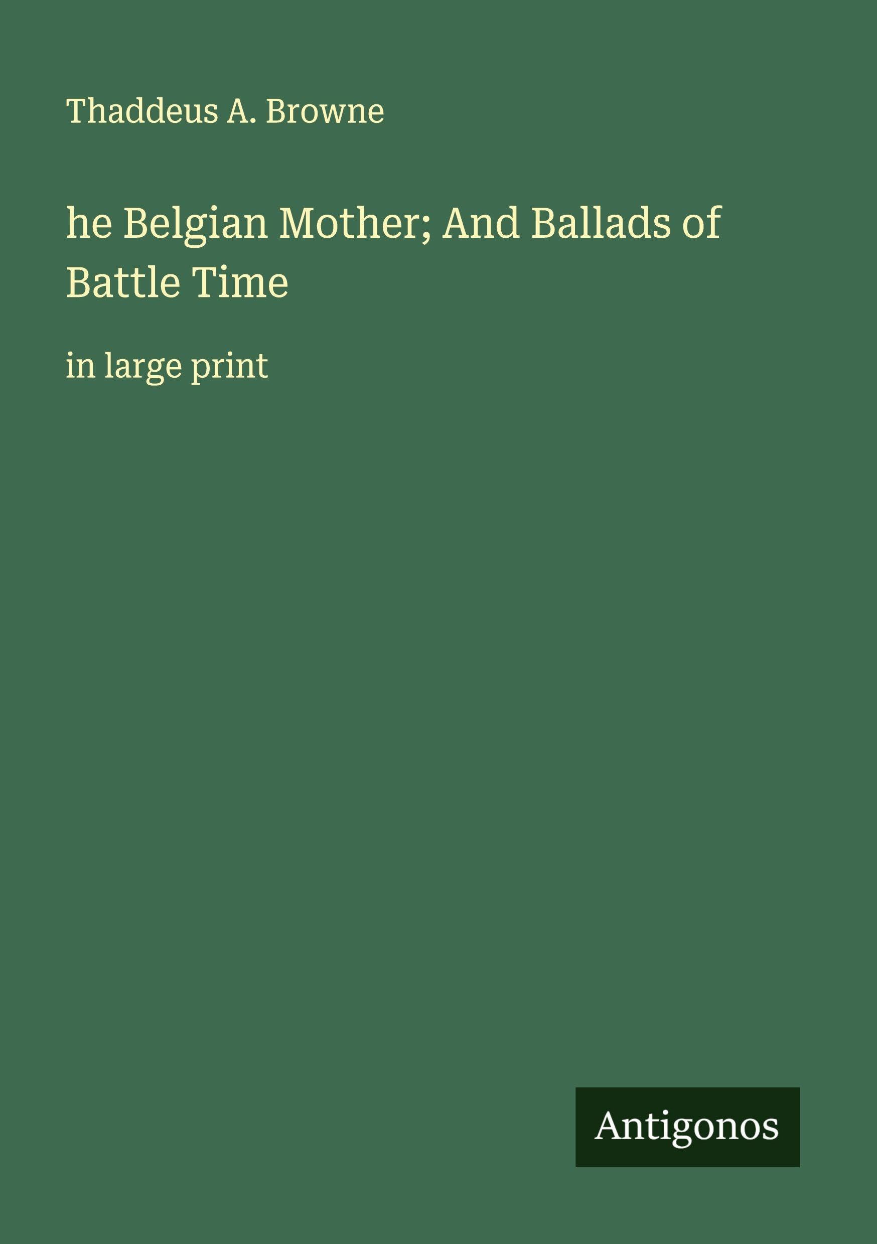 he Belgian Mother; And Ballads of Battle Time Classics