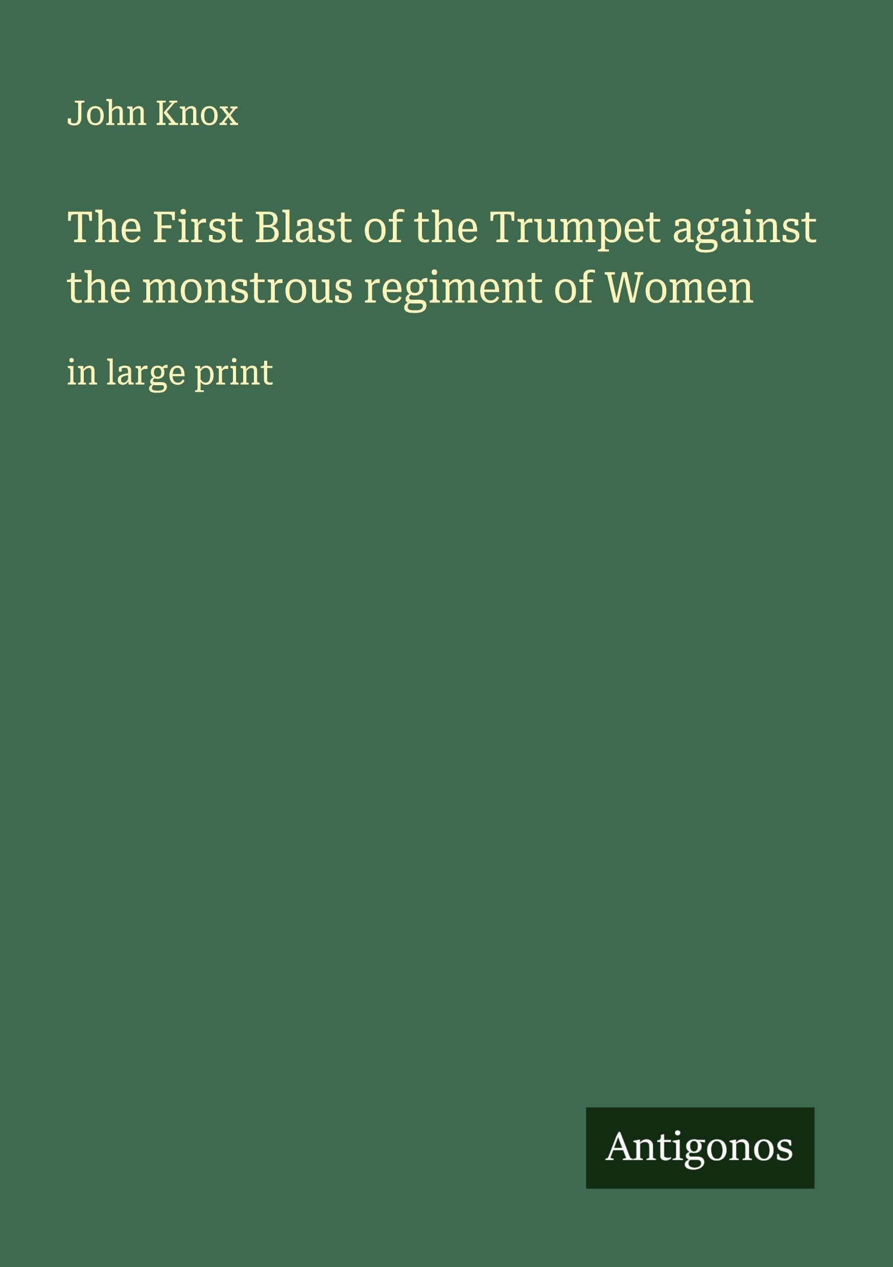 The First Blast of the Trumpet against the monstrous regiment of Women Classics
