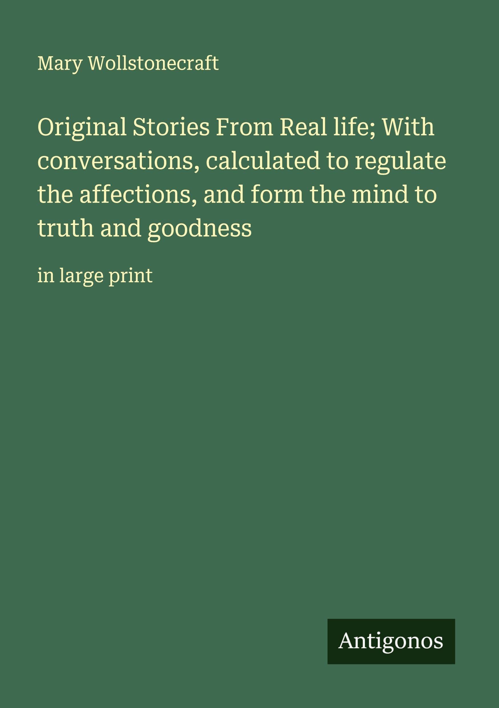 Original Stories From Real life; With conversations, calculated to regulate the affections, and form the mind to truth and goodness Classics