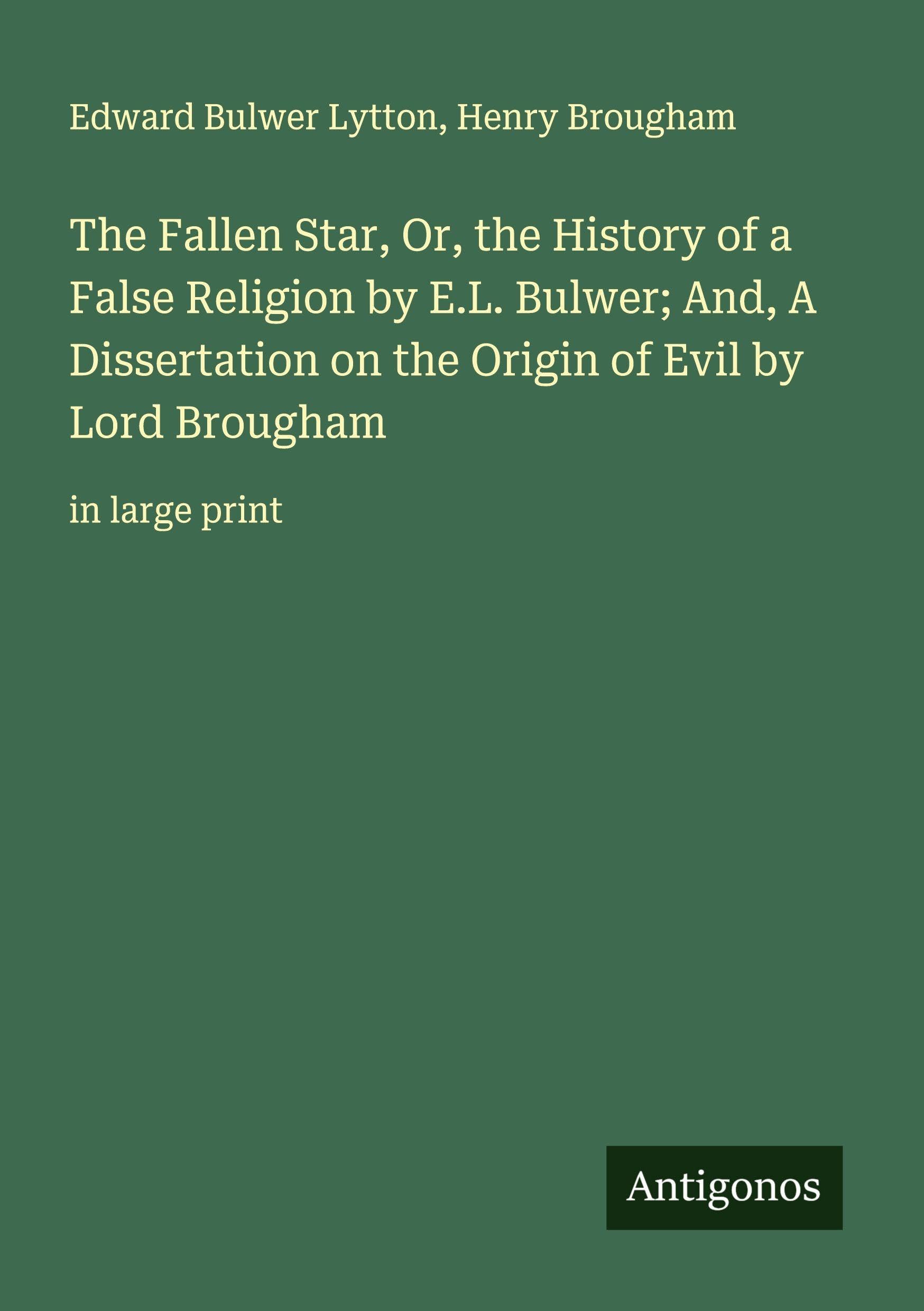 The Fallen Star, Or, the History of a False Religion by E.L. Bulwer; And, A Dissertation on the Origin of Evil by Lord Brougham Classics