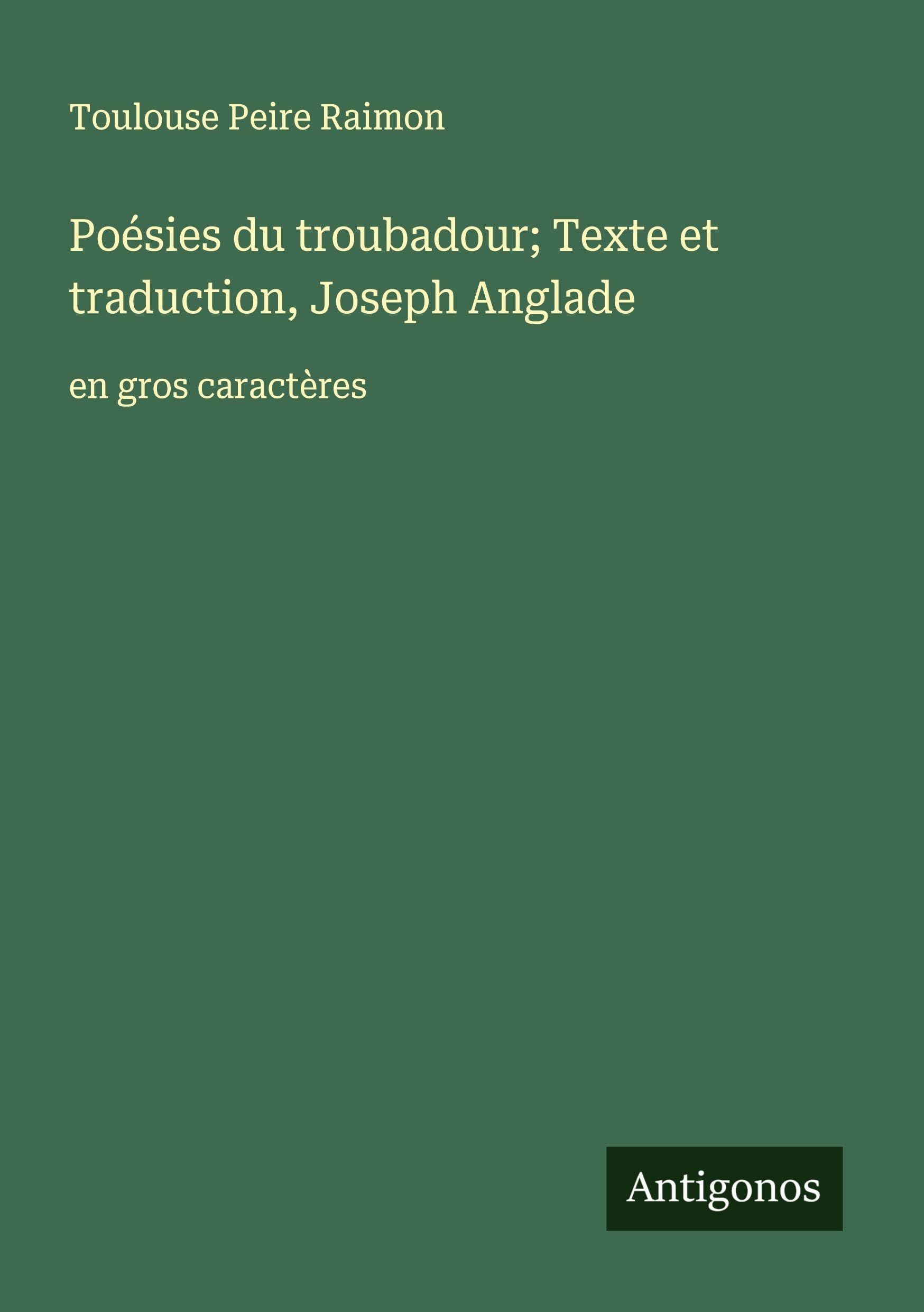 Poésies du troubadour; Texte et traduction, Joseph Anglade: en gros caractères Classics