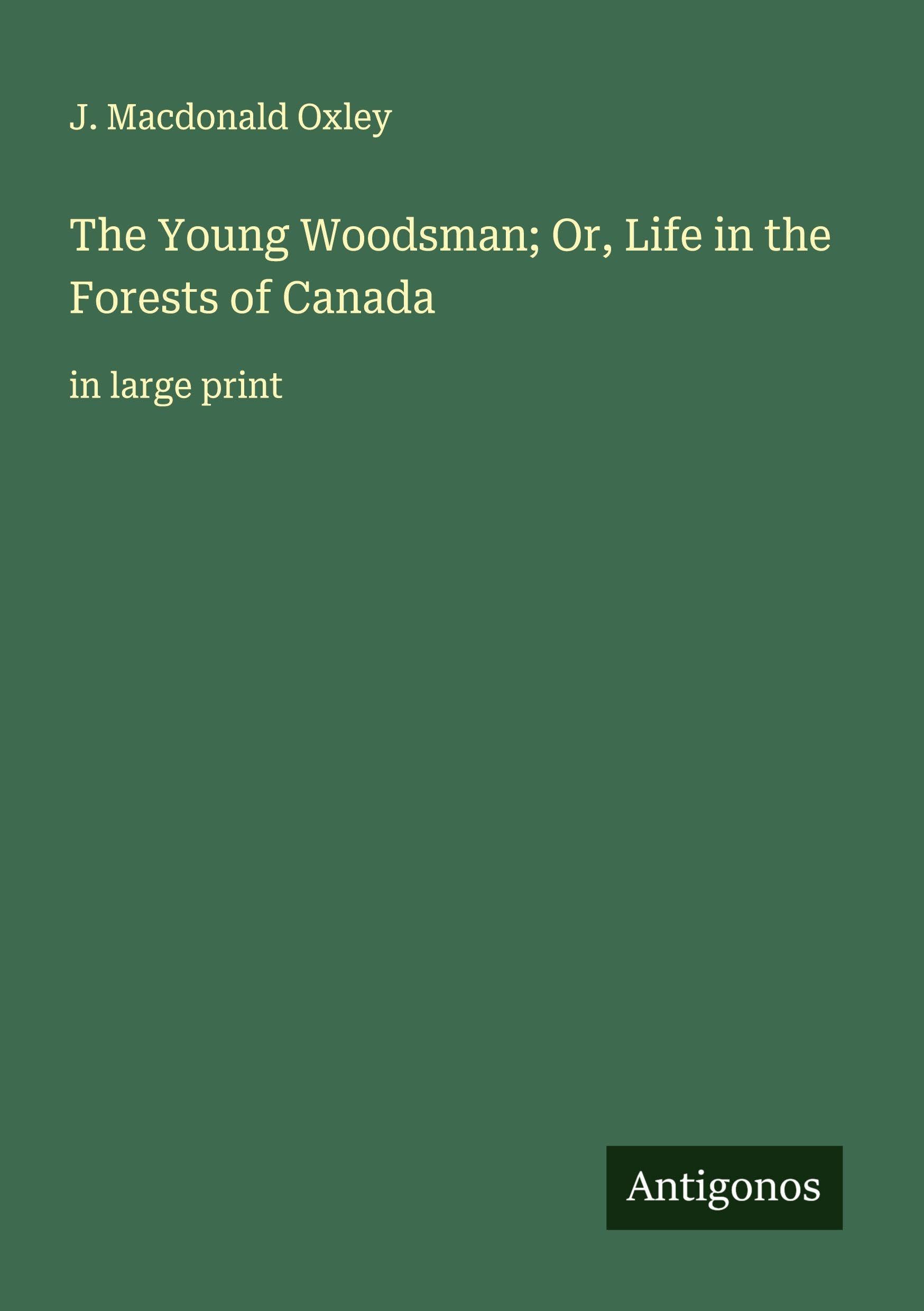 The Young Woodsman; Or, Life in the Forests of Canada Classics