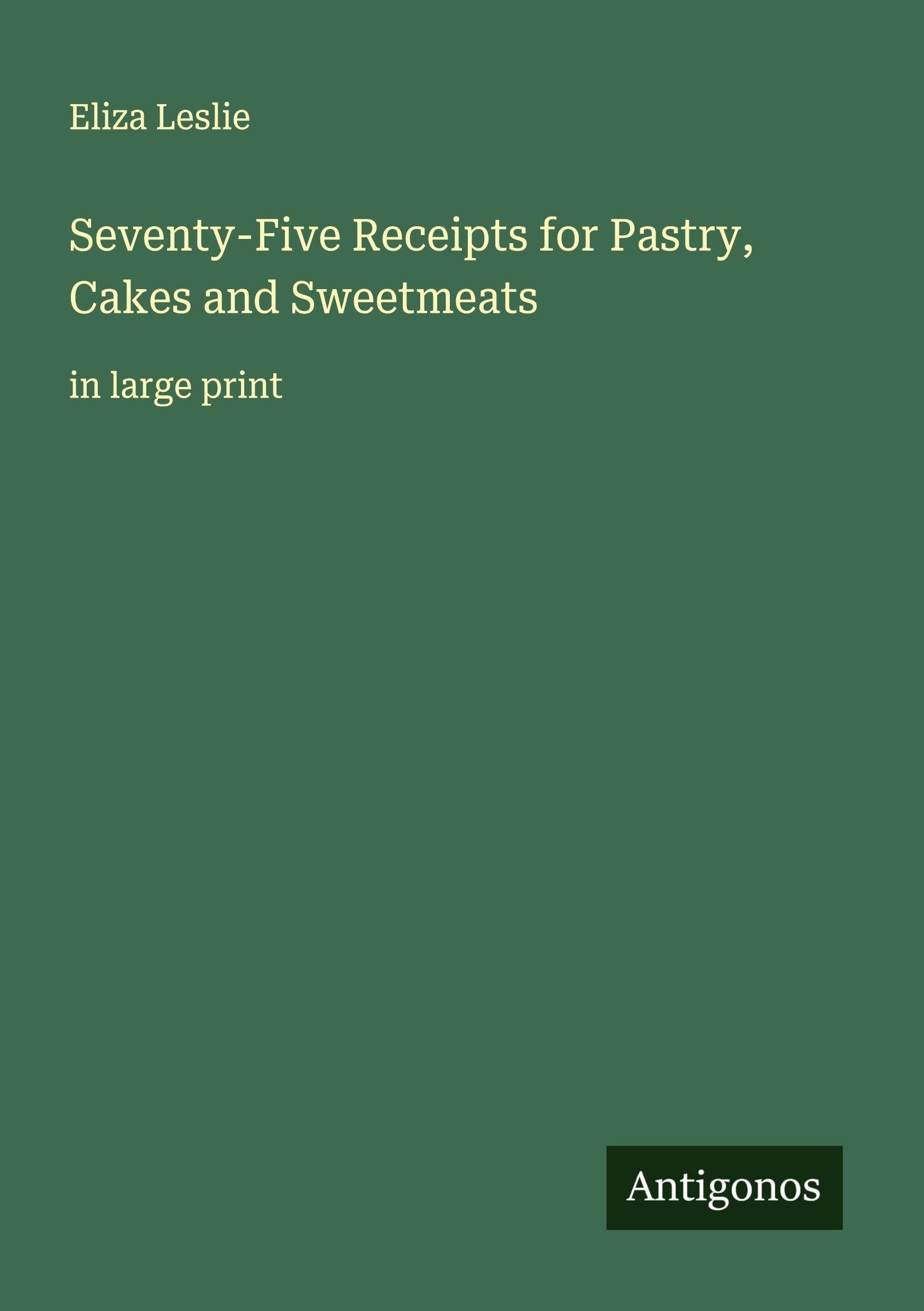 Seventy-Five Receipts for Pastry, Cakes and Sweetmeats Classics