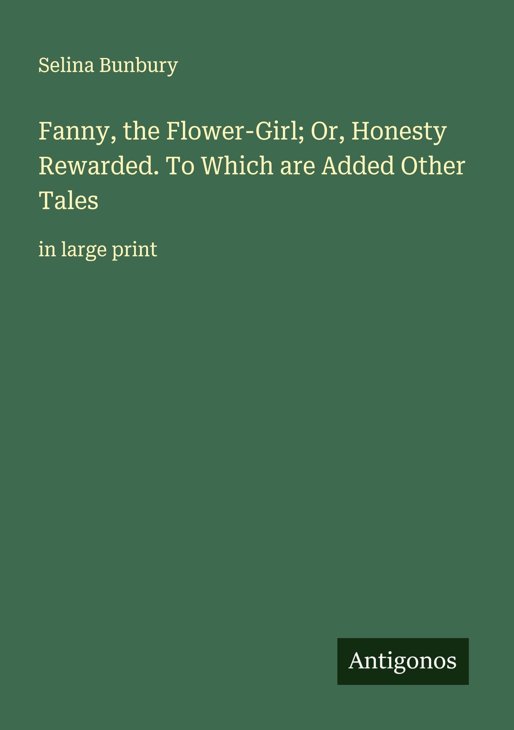 Fanny, the Flower-Girl; Or, Honesty Rewarded. To Which are Added Other Tales Classics