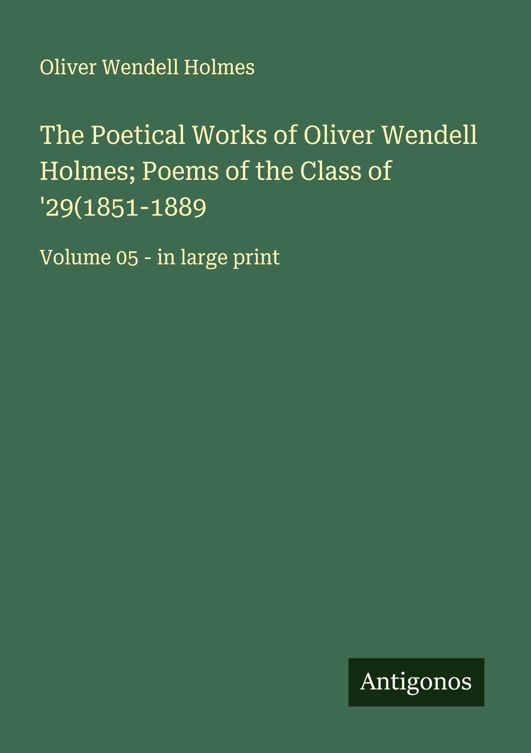 The Poetical Works of Oliver Wendell Holmes; Poems of the Class of '29(1851-1889 Classics