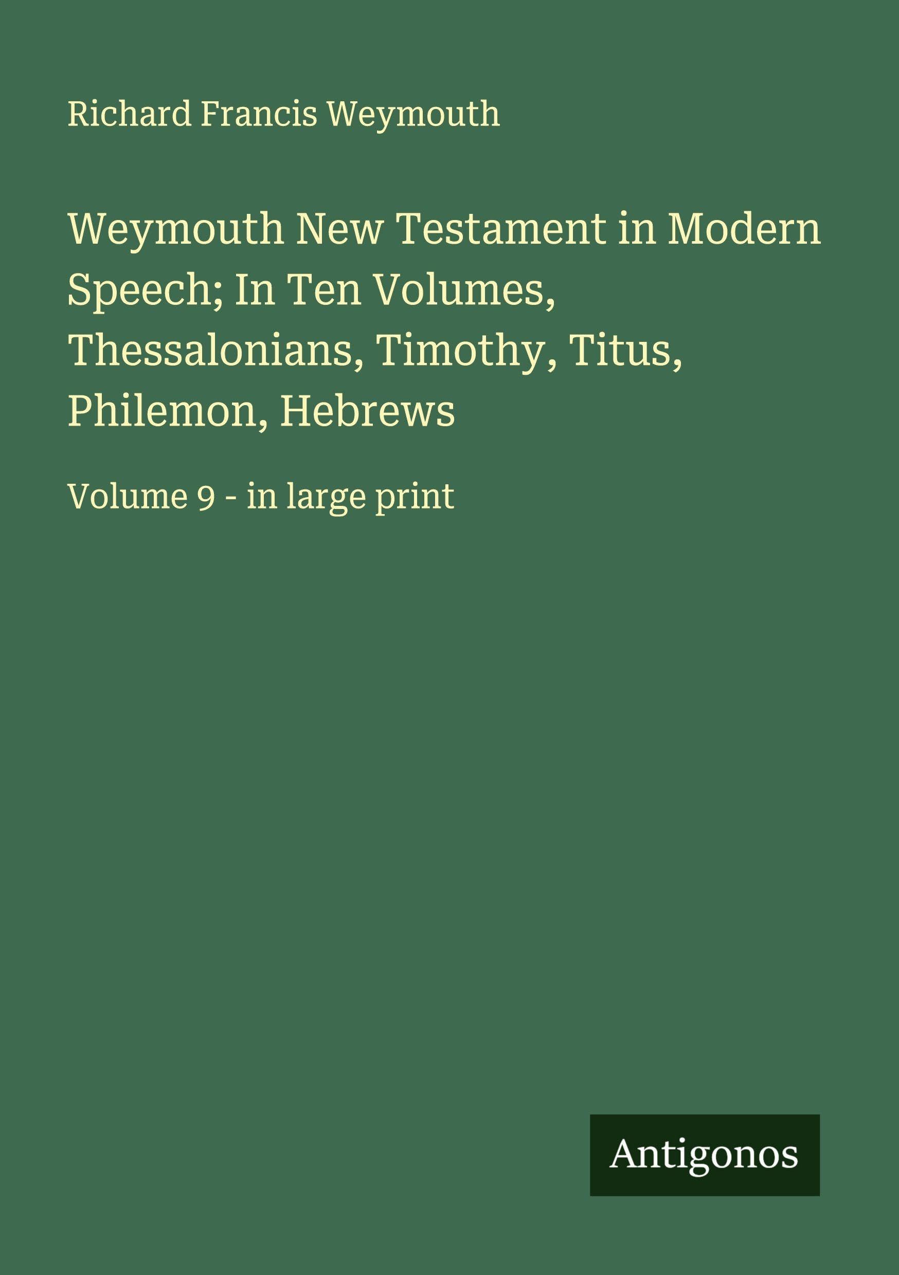 Weymouth New Testament in Modern Speech; In Ten Volumes, Thessalonians, Timothy, Titus, Philemon, Hebrews Classics