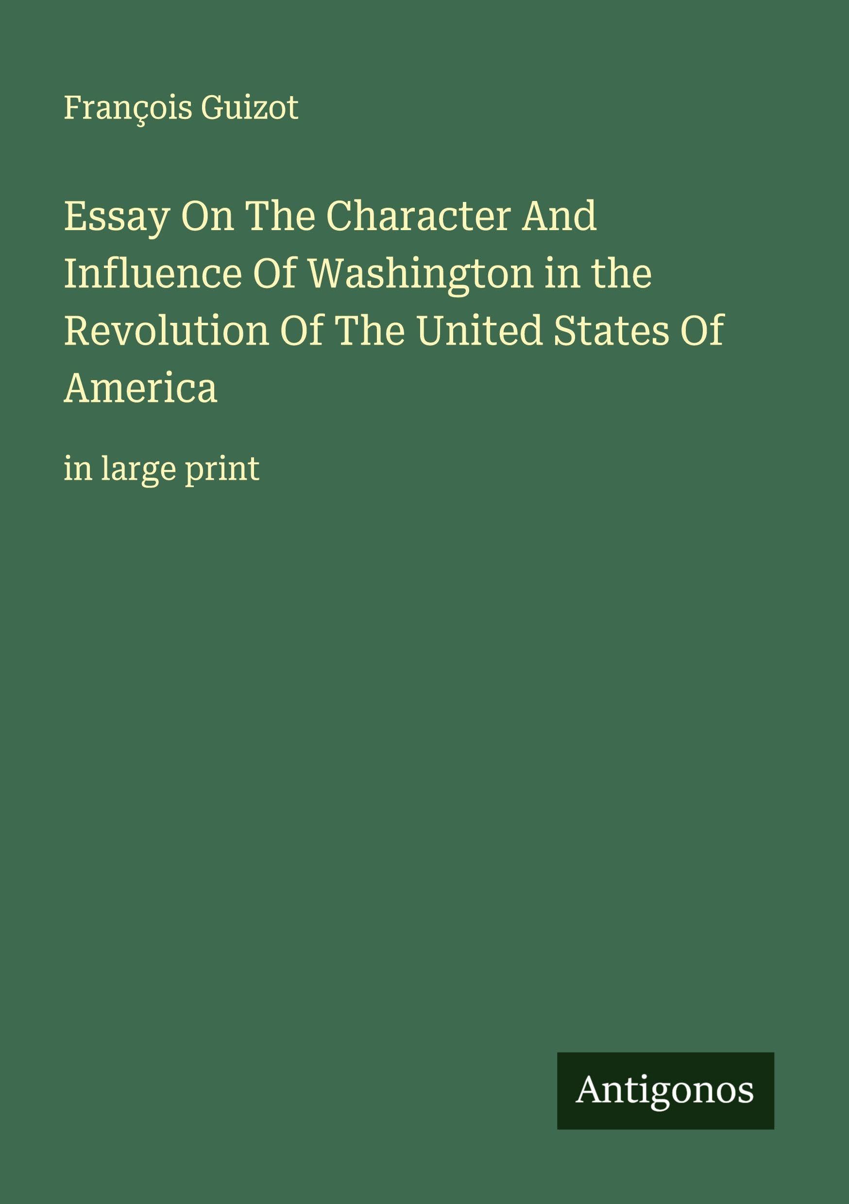 Essay On The Character And Influence Of Washington in the Revolution Of The United States Of America Classics