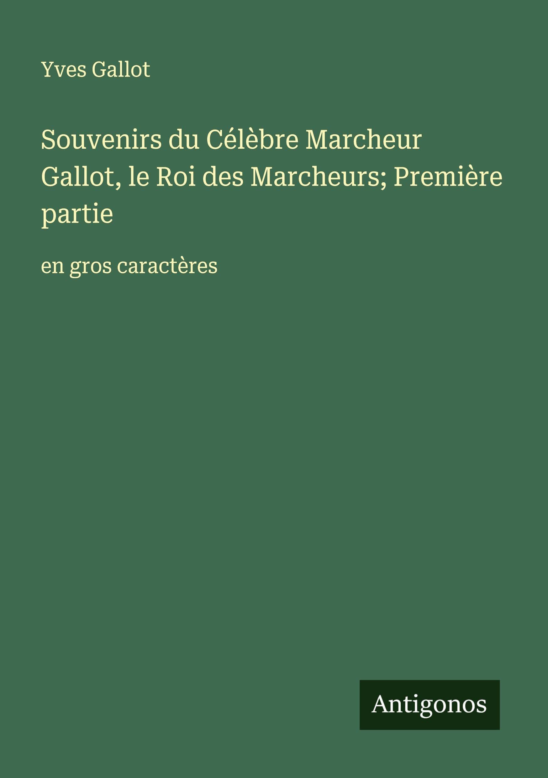 Souvenirs du Célèbre Marcheur Gallot, le Roi des Marcheurs; Première partie: en gros caractères Classics