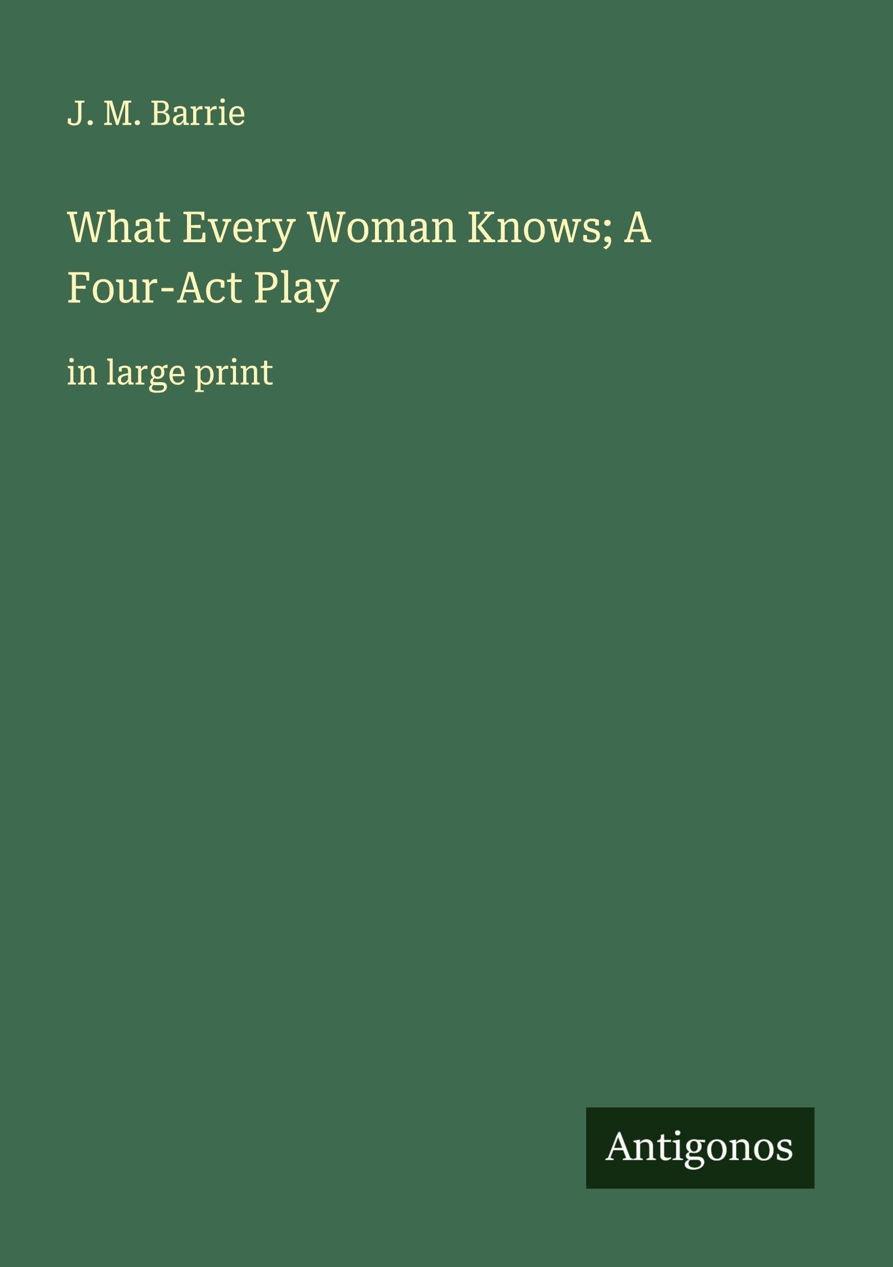 What Every Woman Knows; A Four-Act Play Classics