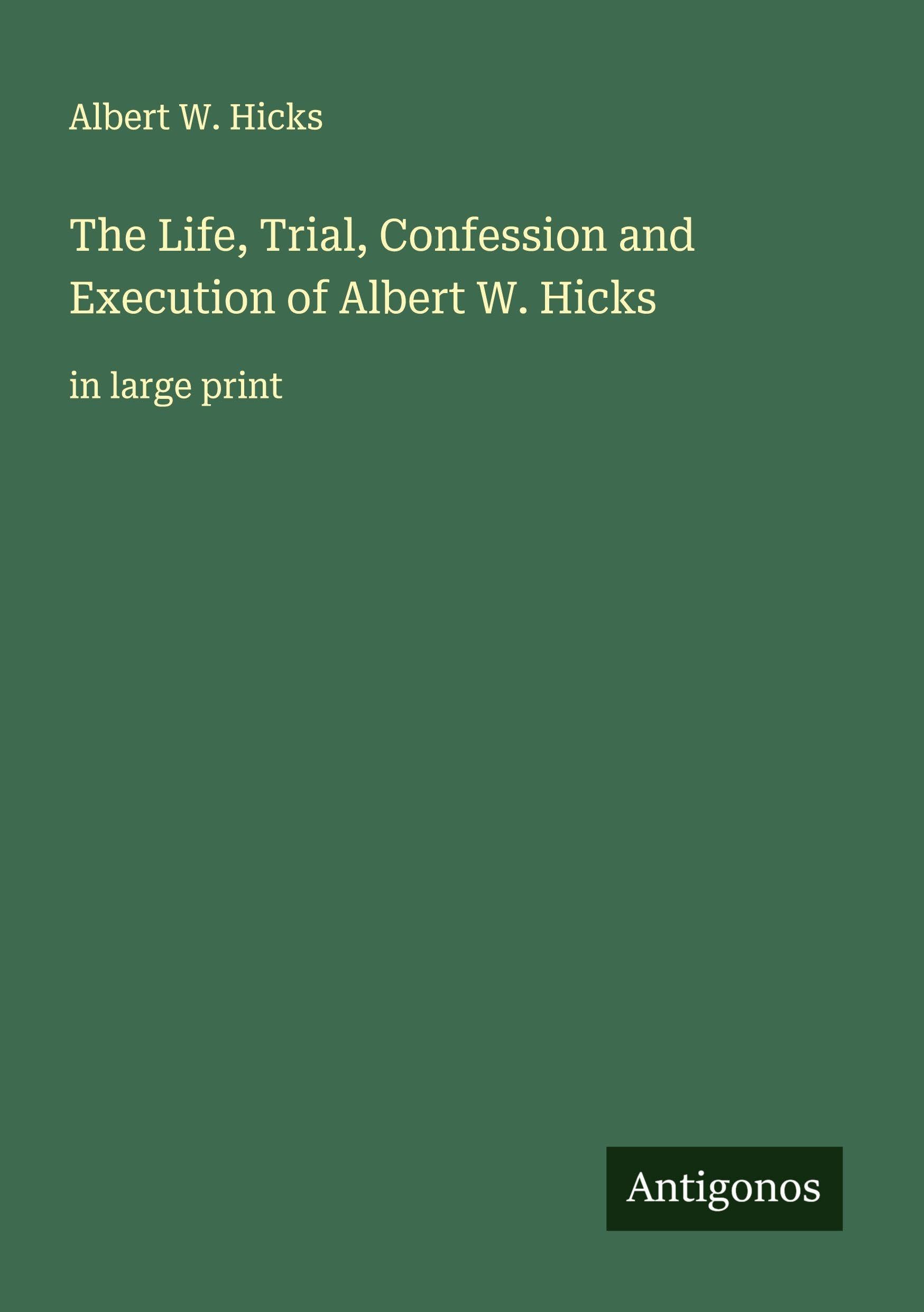 The Life, Trial, Confession and Execution of Albert W. Hicks Classics