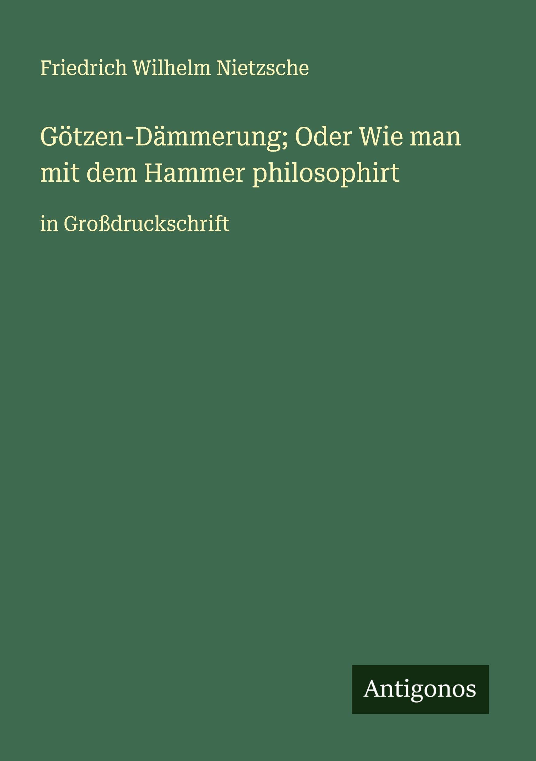 Götzen-Dämmerung; Oder Wie man mit dem Hammer philosophirt Classics