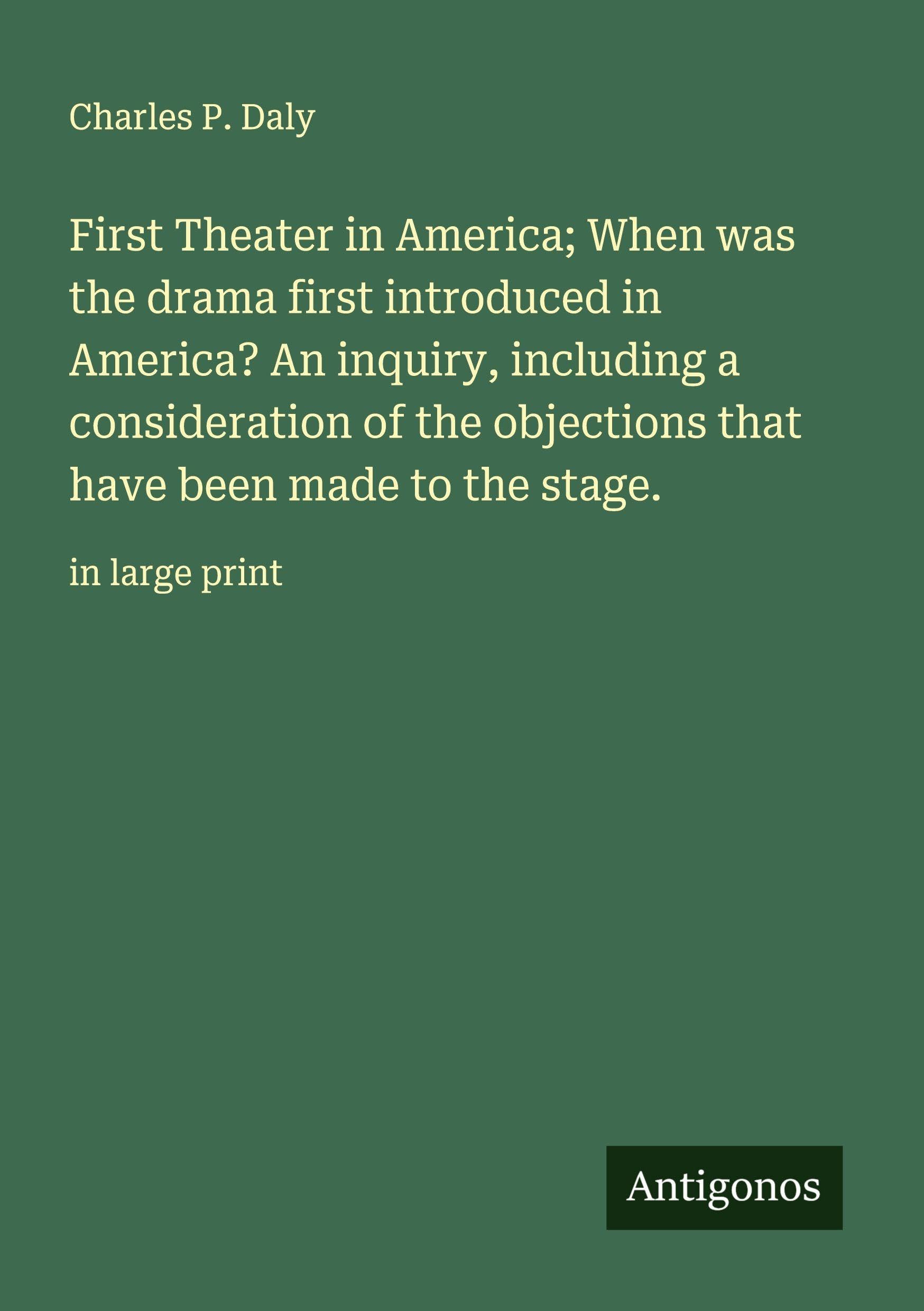 First Theater in America; When was the drama first introduced in America? An inquiry, including a consideration of the objections that have been made to the stage. Classics