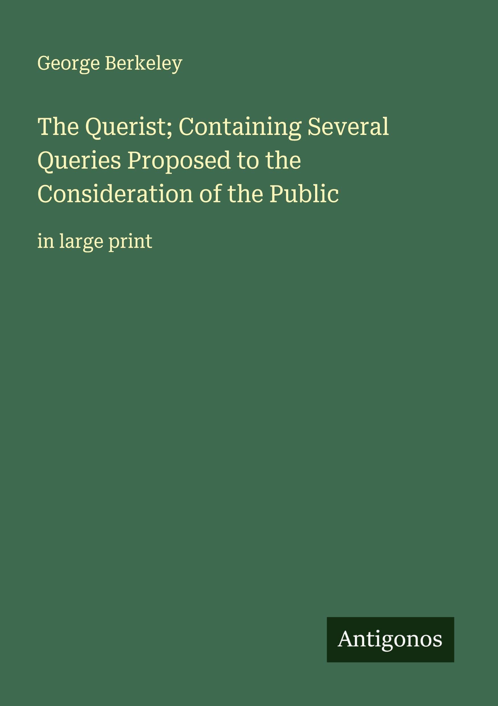 The Querist; Containing Several Queries Proposed to the Consideration of the Public Classics