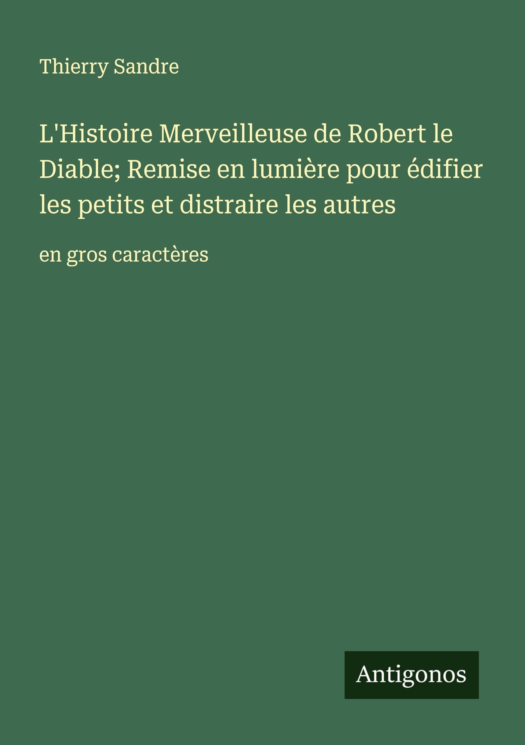 L'Histoire Merveilleuse de Robert le Diable; Remise en lumière pour édifier les petits et distraire les autres: en gros caractères Classics