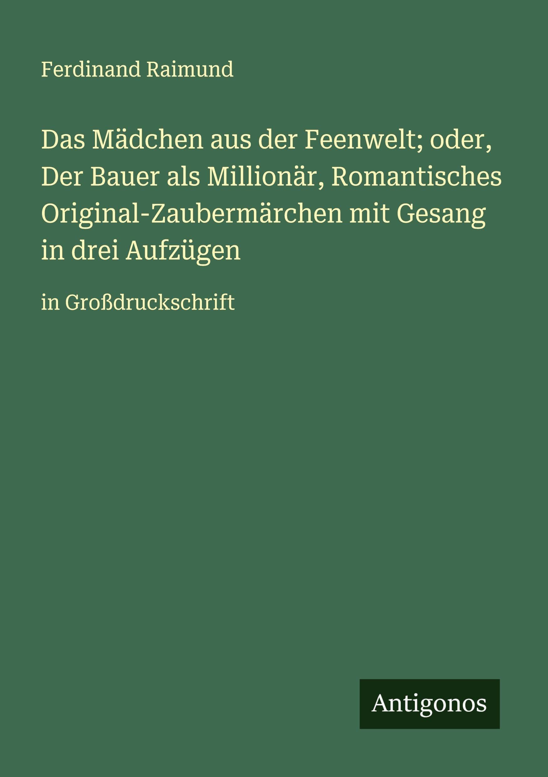 Das Mädchen aus der Feenwelt; oder, Der Bauer als Millionär, Romantisches Original-Zaubermärchen mit Gesang in drei Aufzügen Classics