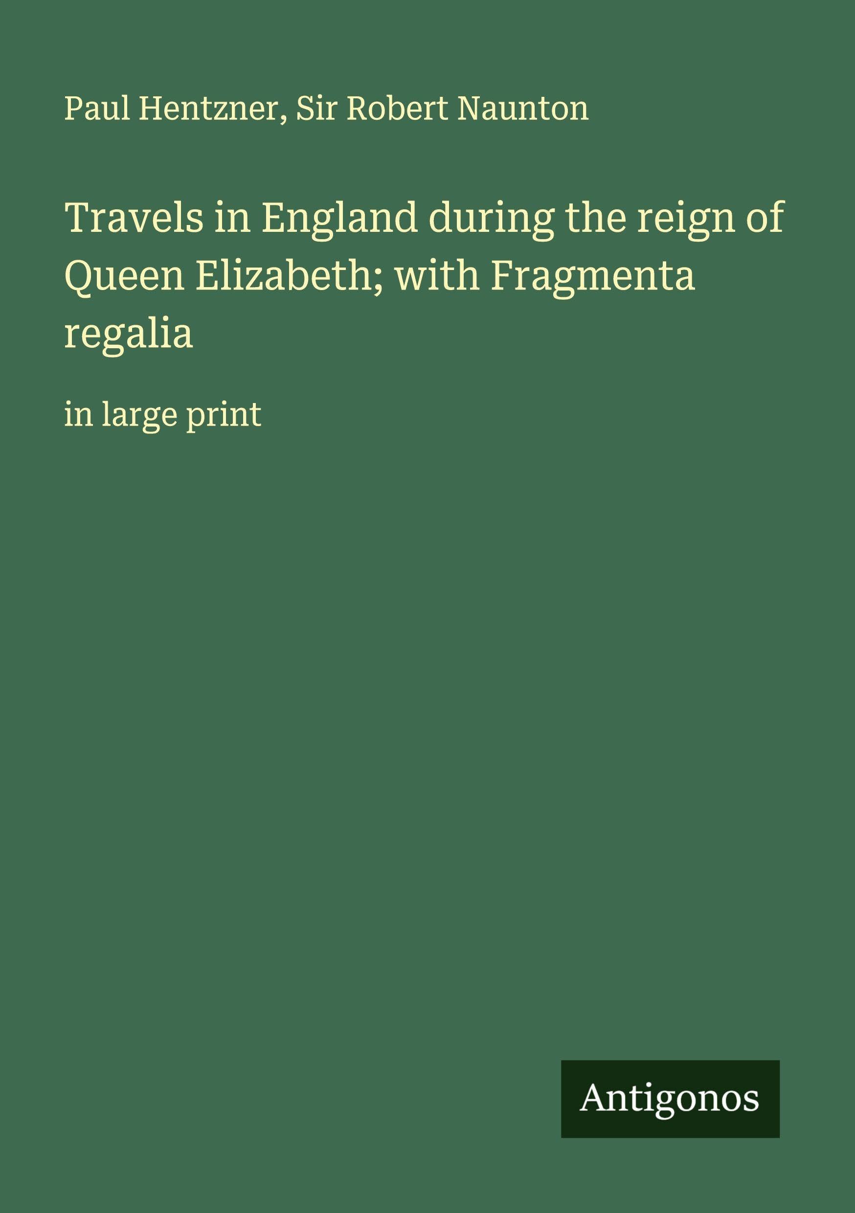 Travels in England during the reign of Queen Elizabeth; with Fragmenta regalia Classics