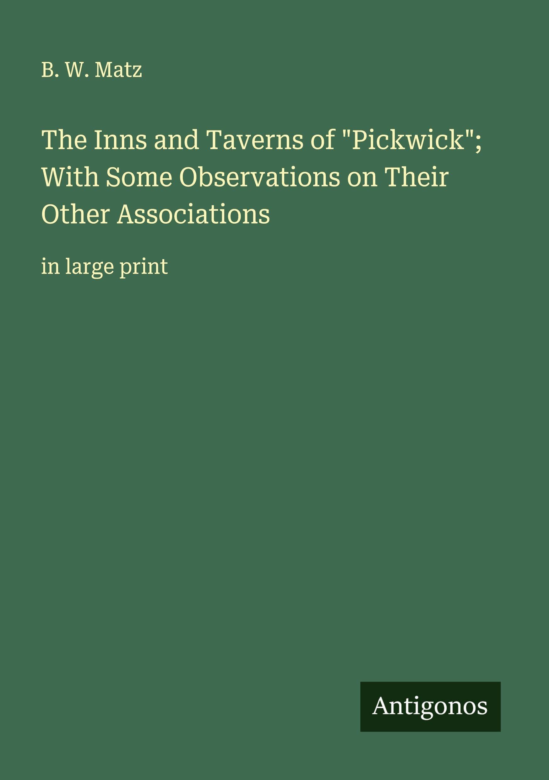 The Inns and Taverns of "Pickwick"; With Some Observations on Their Other Associations Classics