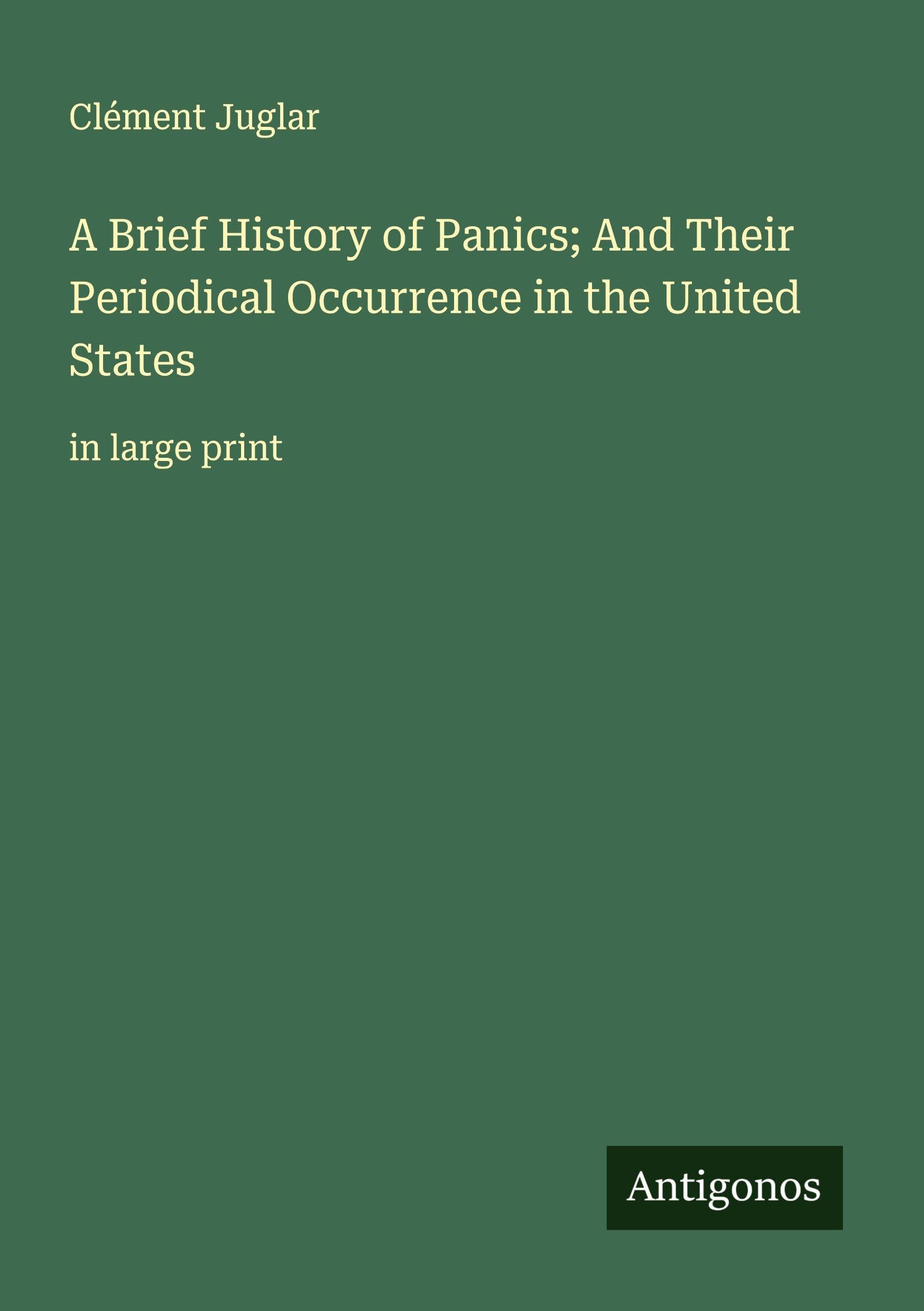 A Brief History of Panics; And Their Periodical Occurrence in the United States Classics