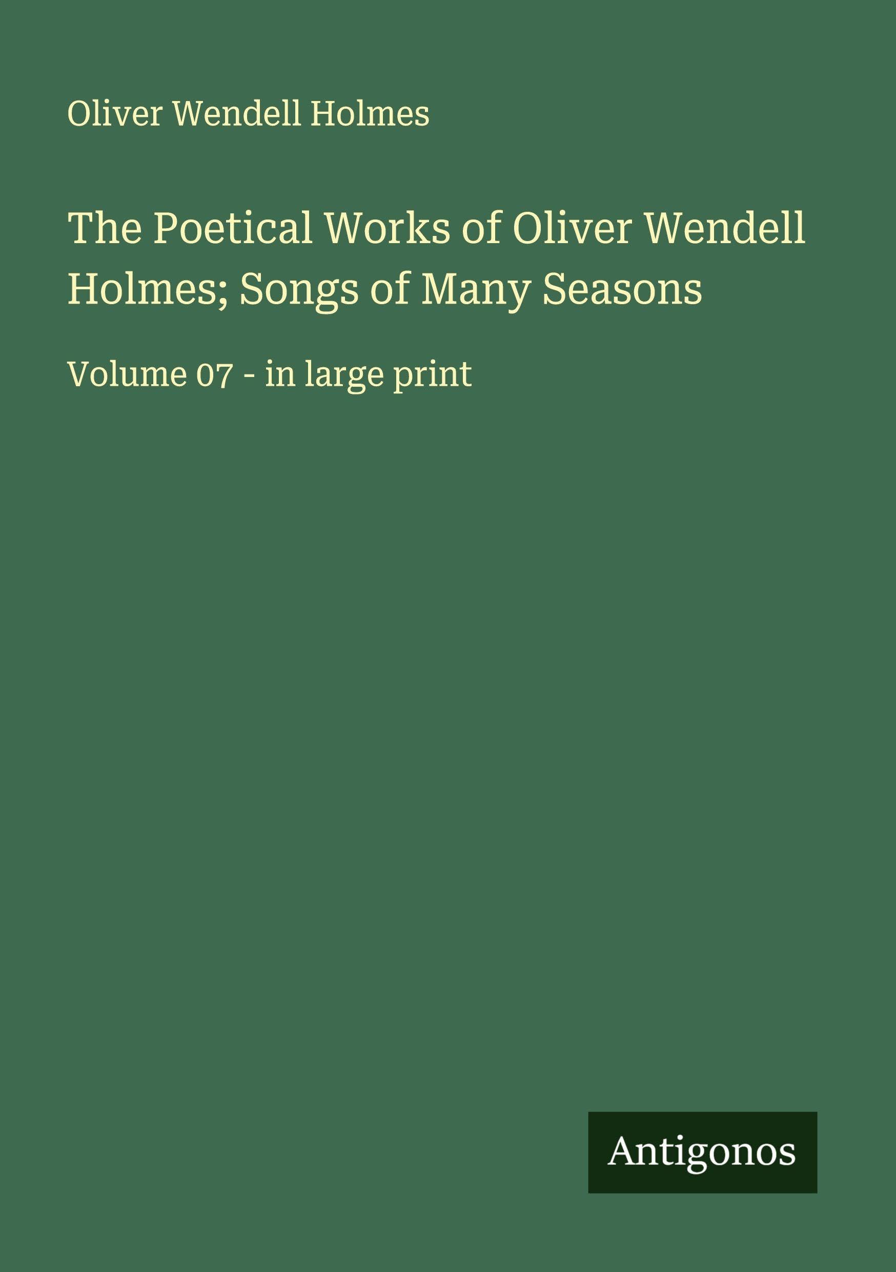 The Poetical Works of Oliver Wendell Holmes; Songs of Many Seasons Classics
