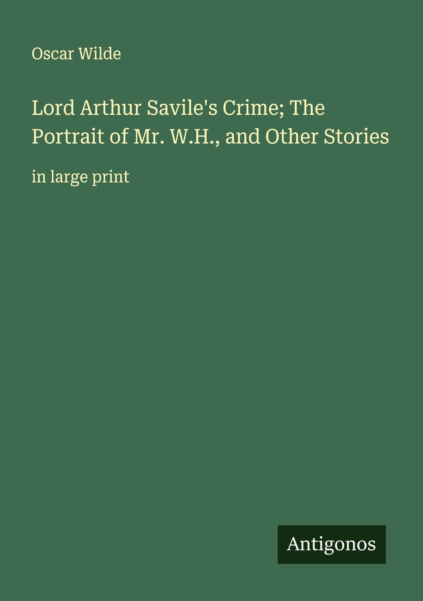 Lord Arthur Savile's Crime; The Portrait of Mr. W.H., and Other Stories Classics